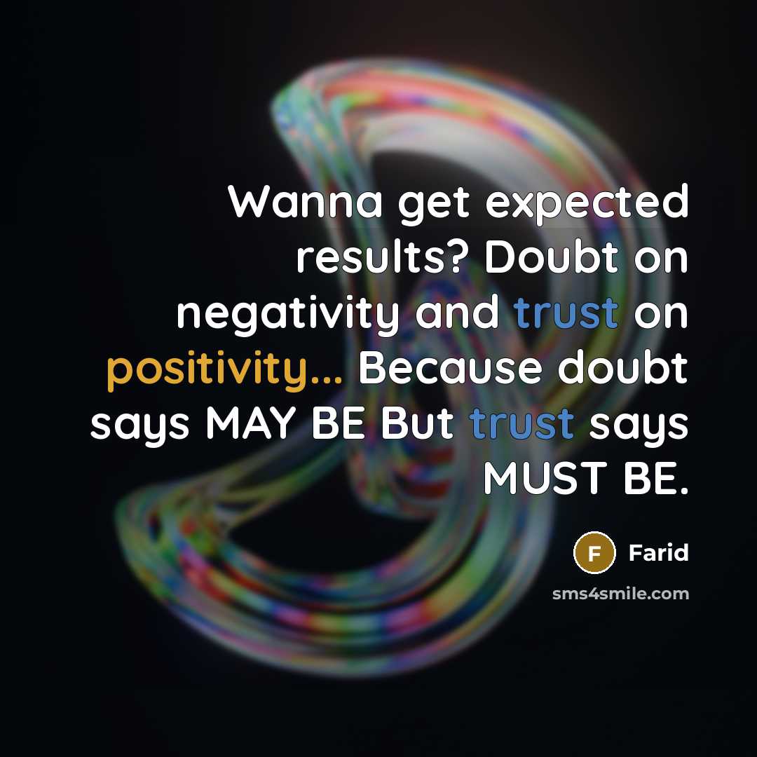 “Wanna get expected results? Doubt on negativity and trust on positivity... Because doubt says MAY BE But trust says MUST BE.” quote by Farid