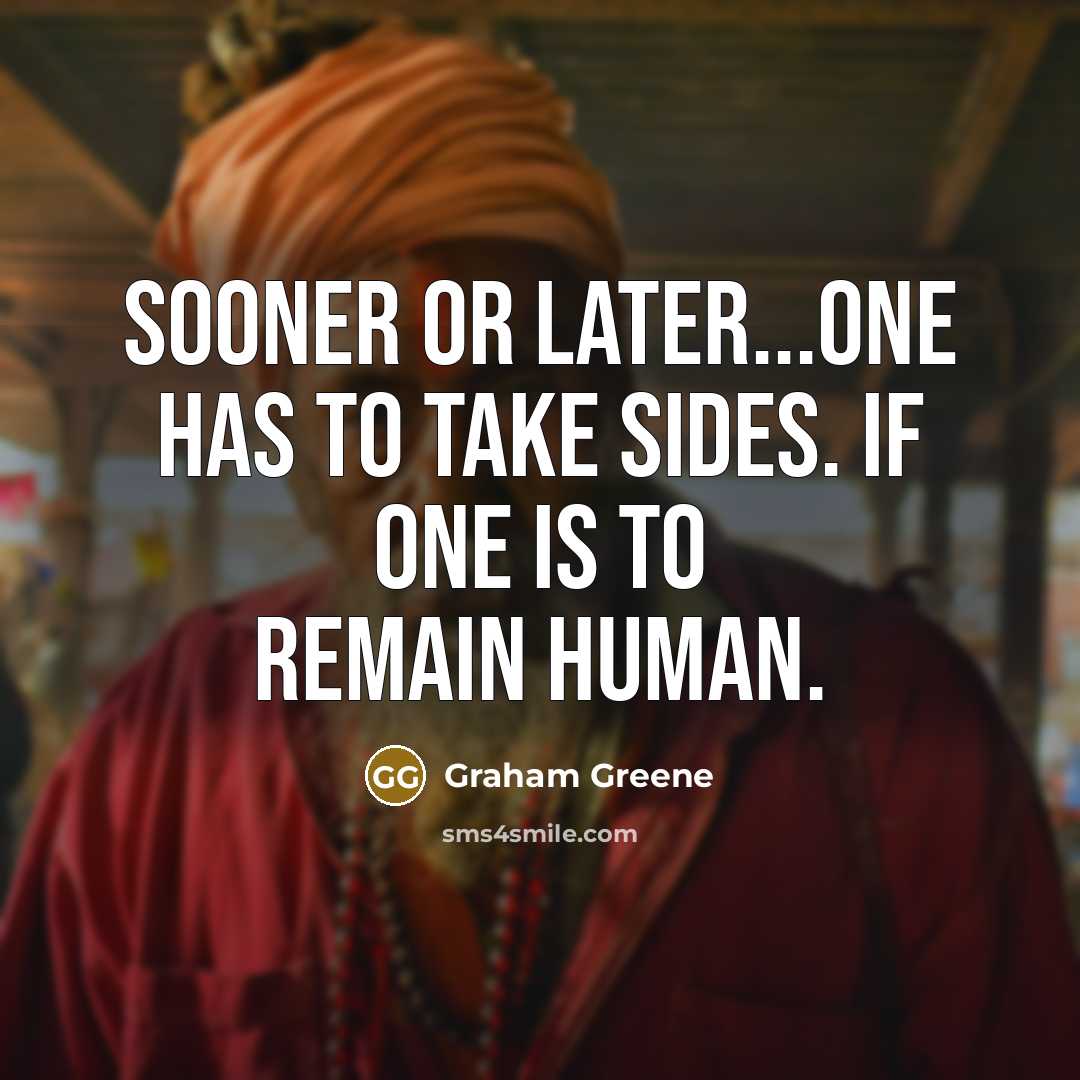 “Sooner or later...one has to take sides. If one is to remain human.” quote by Graham Greene