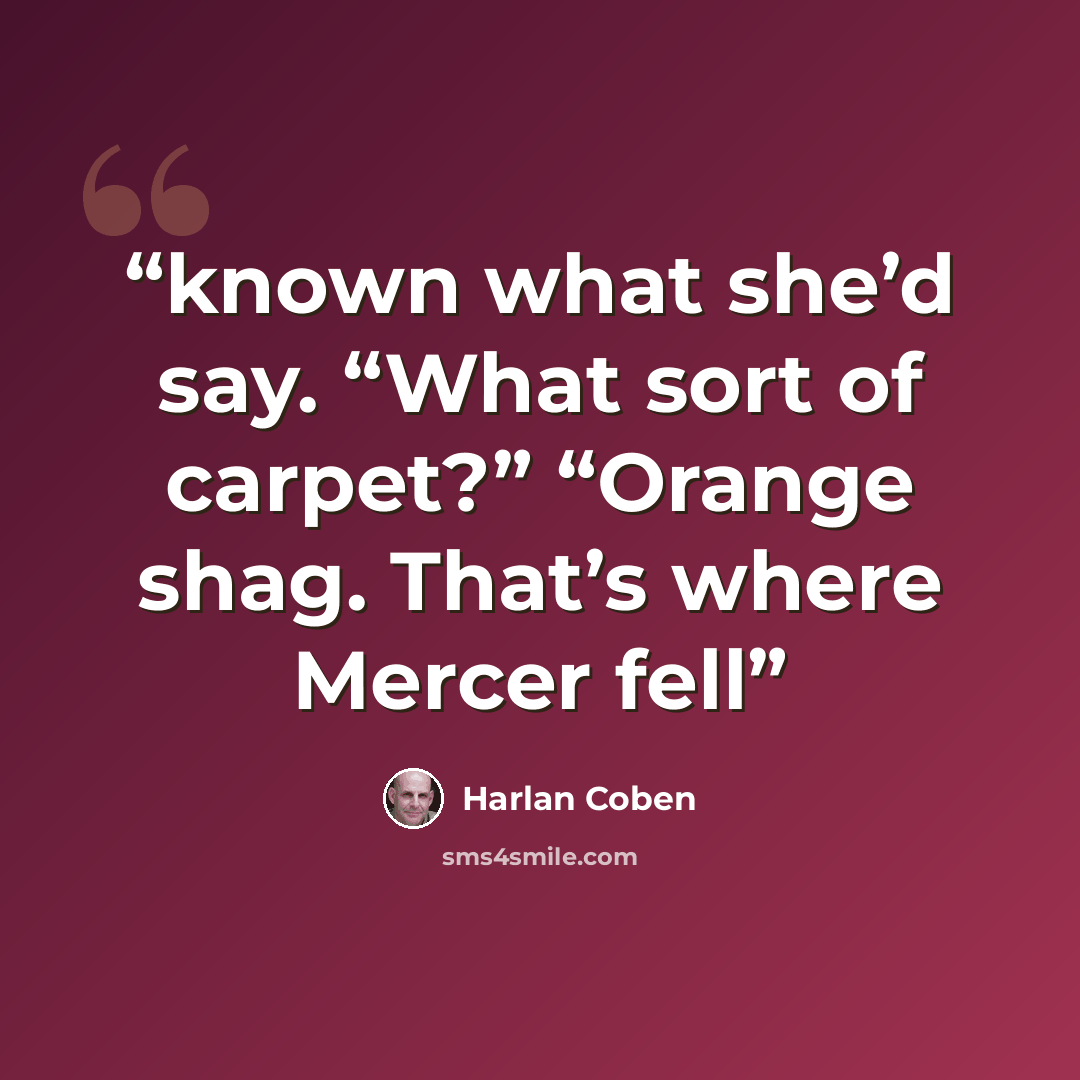 “known what she’d say. “What sort of carpet?” “Orange shag. That’s where Mercer fell” quote by Harlan Coben