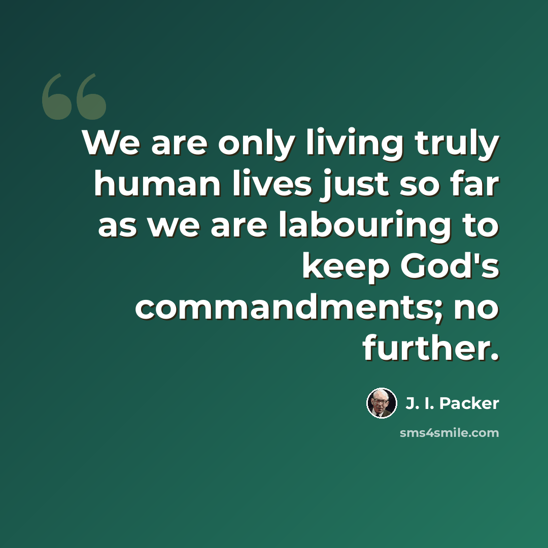 “We are only living truly human lives just so far as we are labouring to keep God's commandments; no further.” quote by J. I. Packer