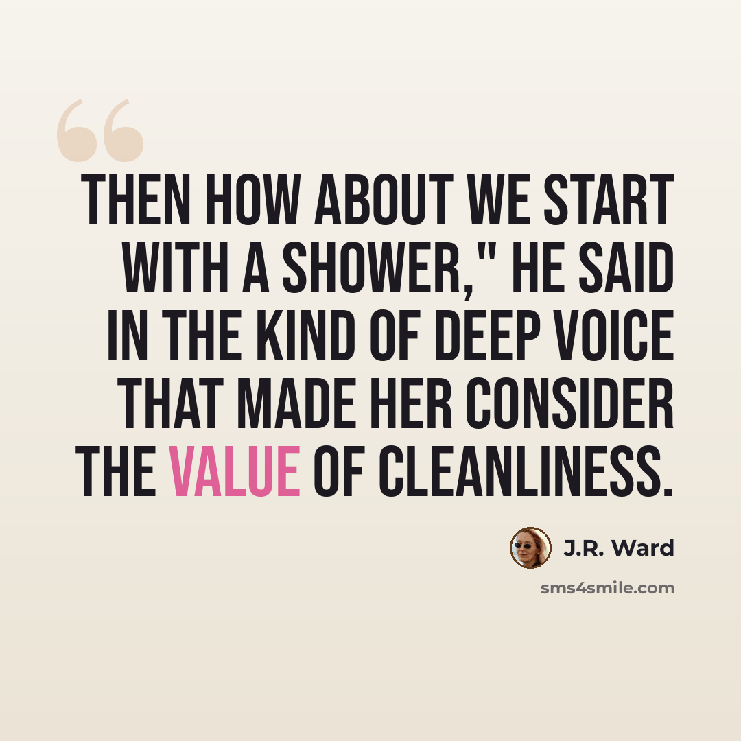 “Then how about we start with a shower," he said in the kind of deep voice that made her consider the value of cleanliness.” quote by J.R. Ward