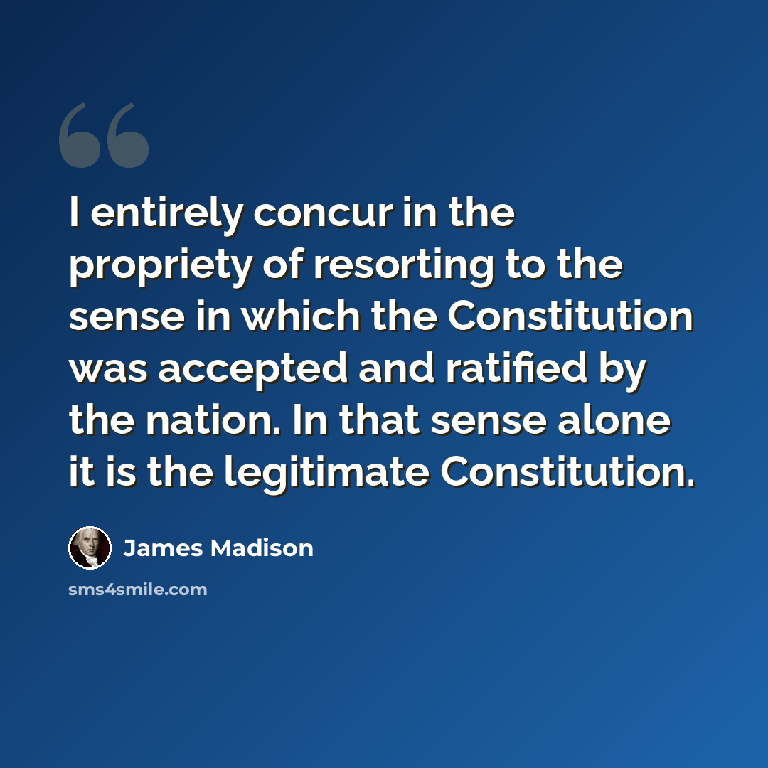 “I entirely concur in the propriety of resorting to the sense in which the Constitution was accepted and ratified by the nation. In that sense alone it is the legitimate Constitution.” quote by James Madison