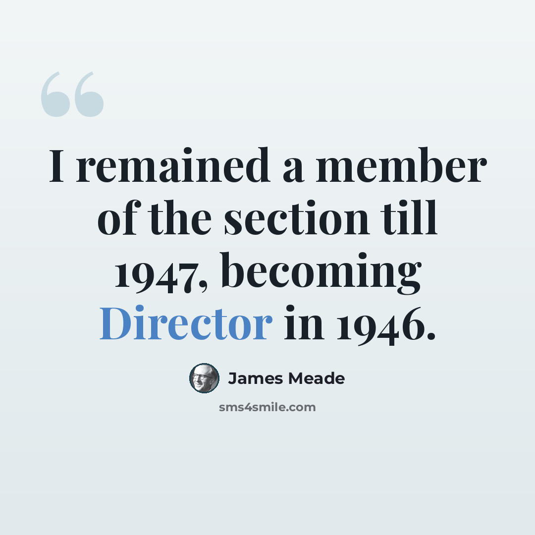 “I remained a member of the section till 1947, becoming Director in 1946.” quote by James Meade
