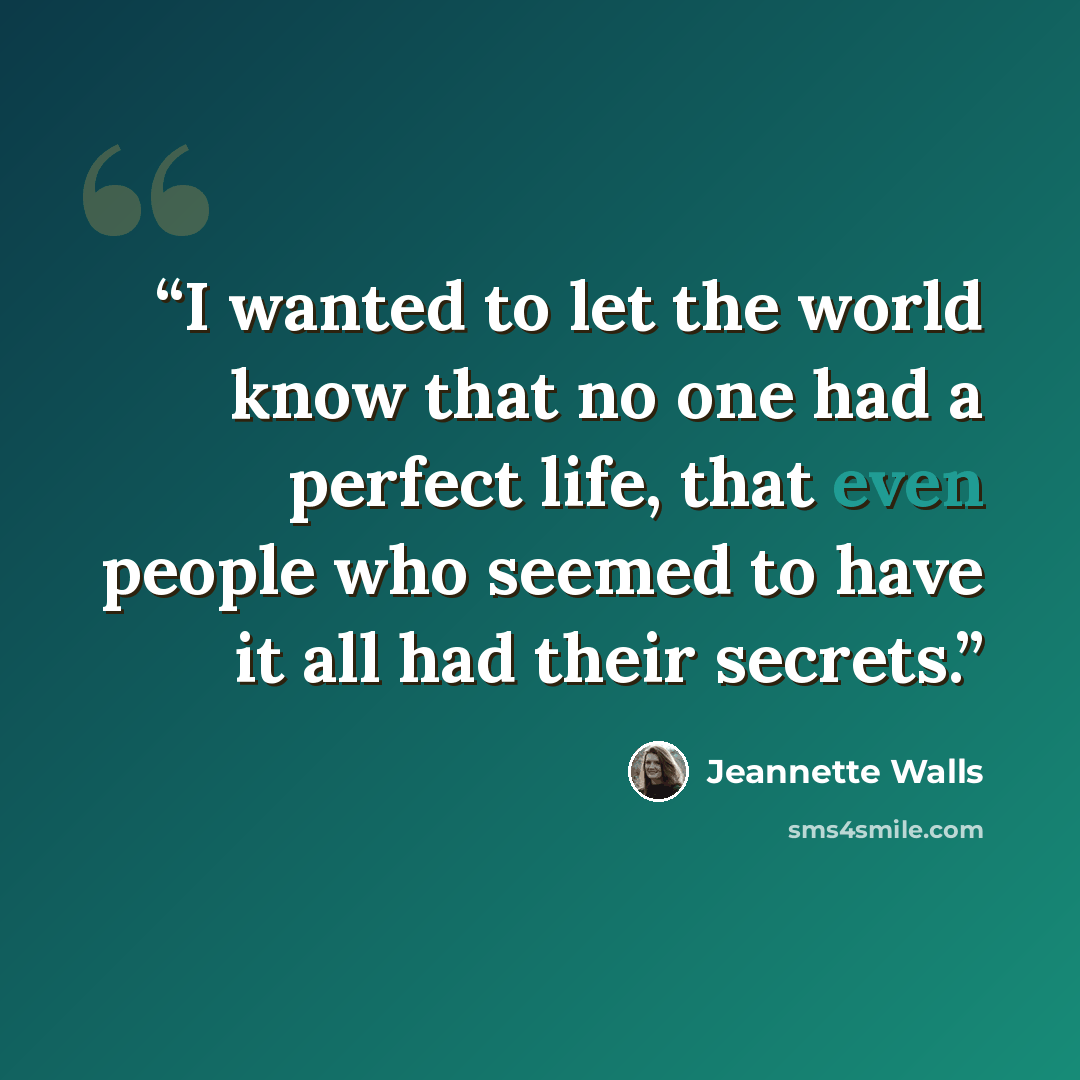 “I wanted to let the world know that no one had a perfect life, that even people who seemed to have it all had their secrets.” quote by Jeannette Walls