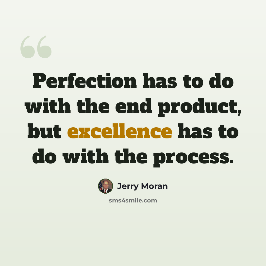 “Perfection has to do with the end product, but excellence has to do with the process.” quote by Jerry Moran