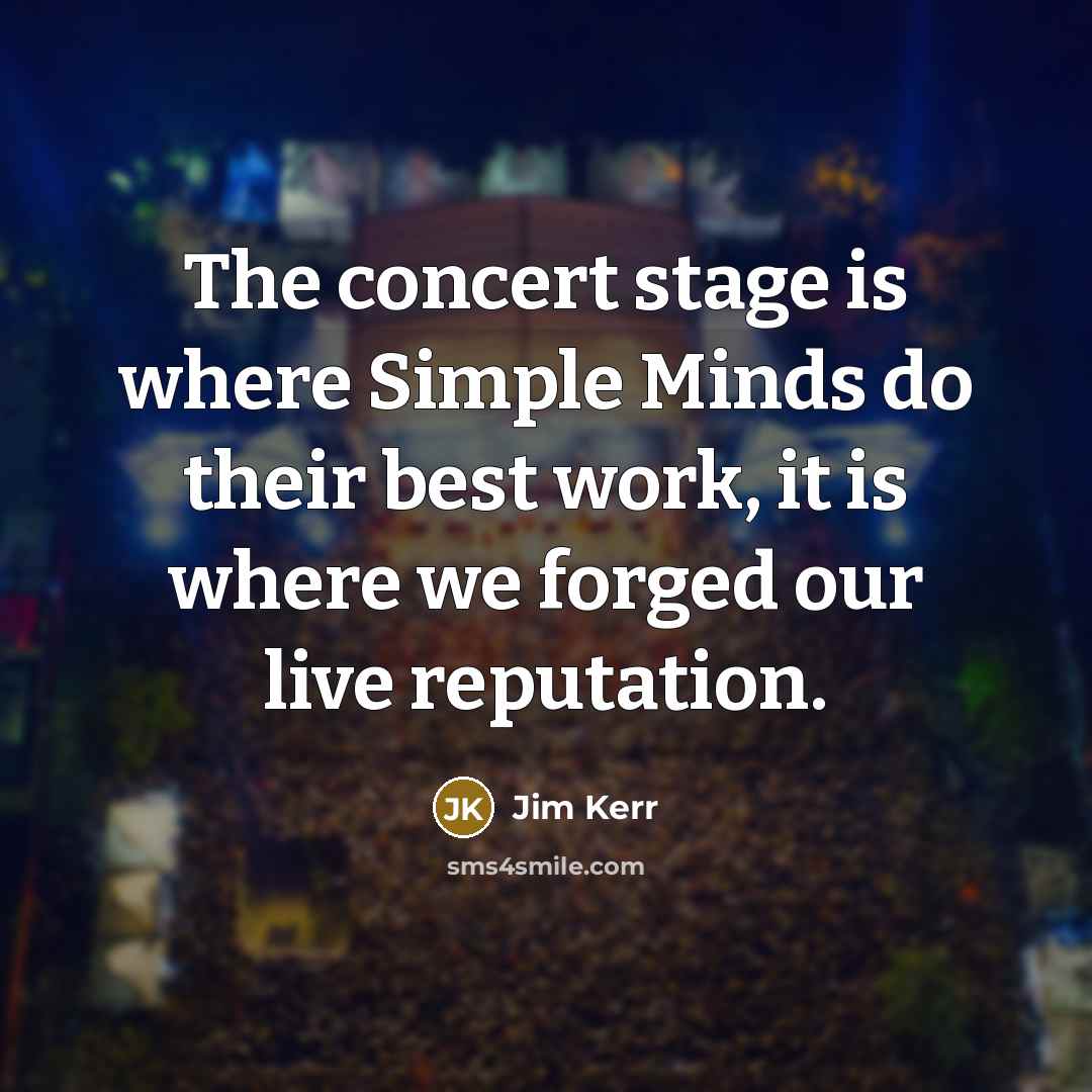 “The concert stage is where Simple Minds do their best work, it is where we forged our live reputation.” quote by Jim Kerr