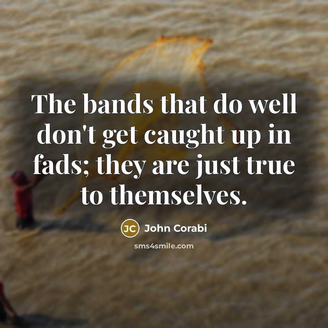 “The bands that do well don't get caught up in fads; they are just true to themselves.” quote by John Corabi