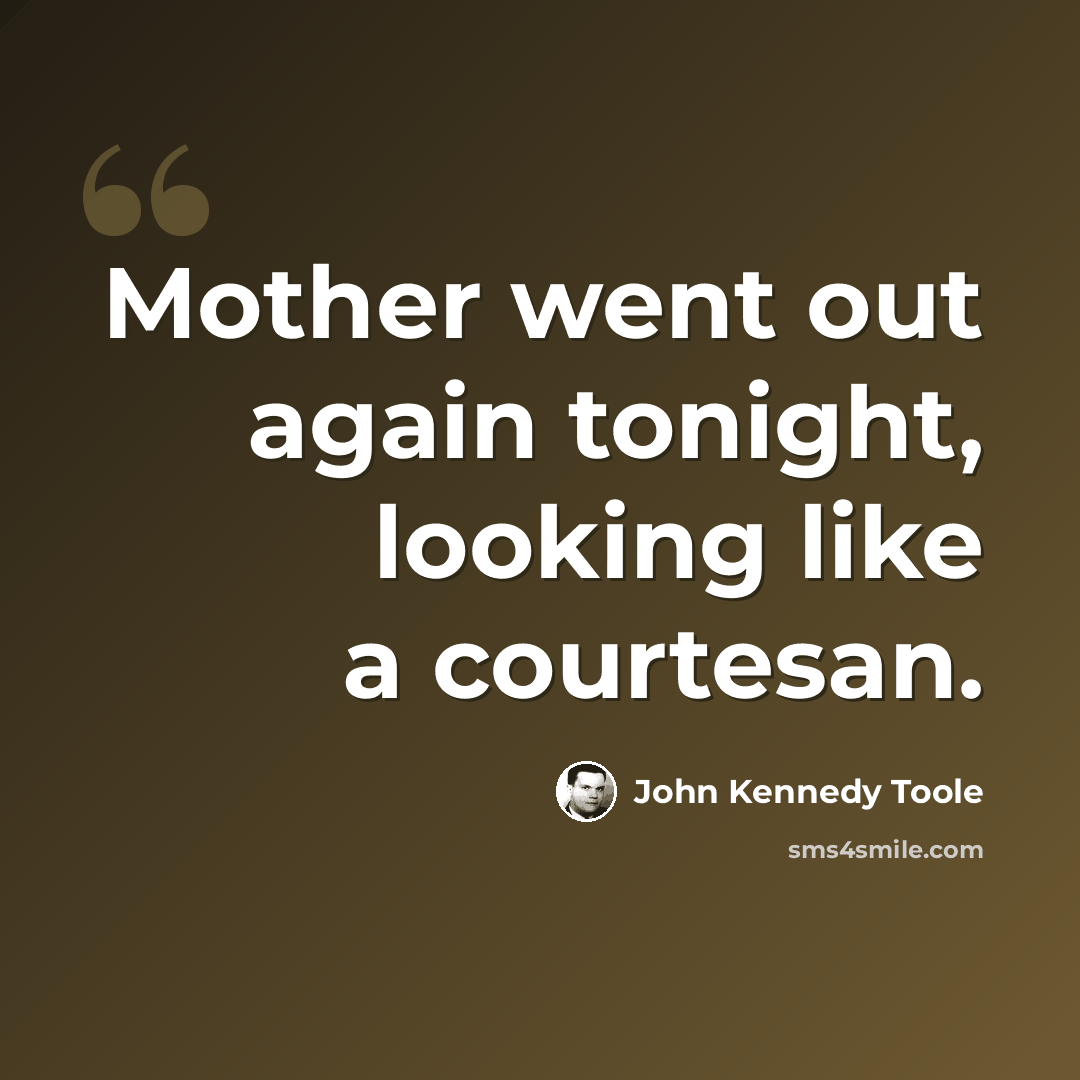 “Mother went out again tonight, looking like a courtesan.” quote by John Kennedy Toole