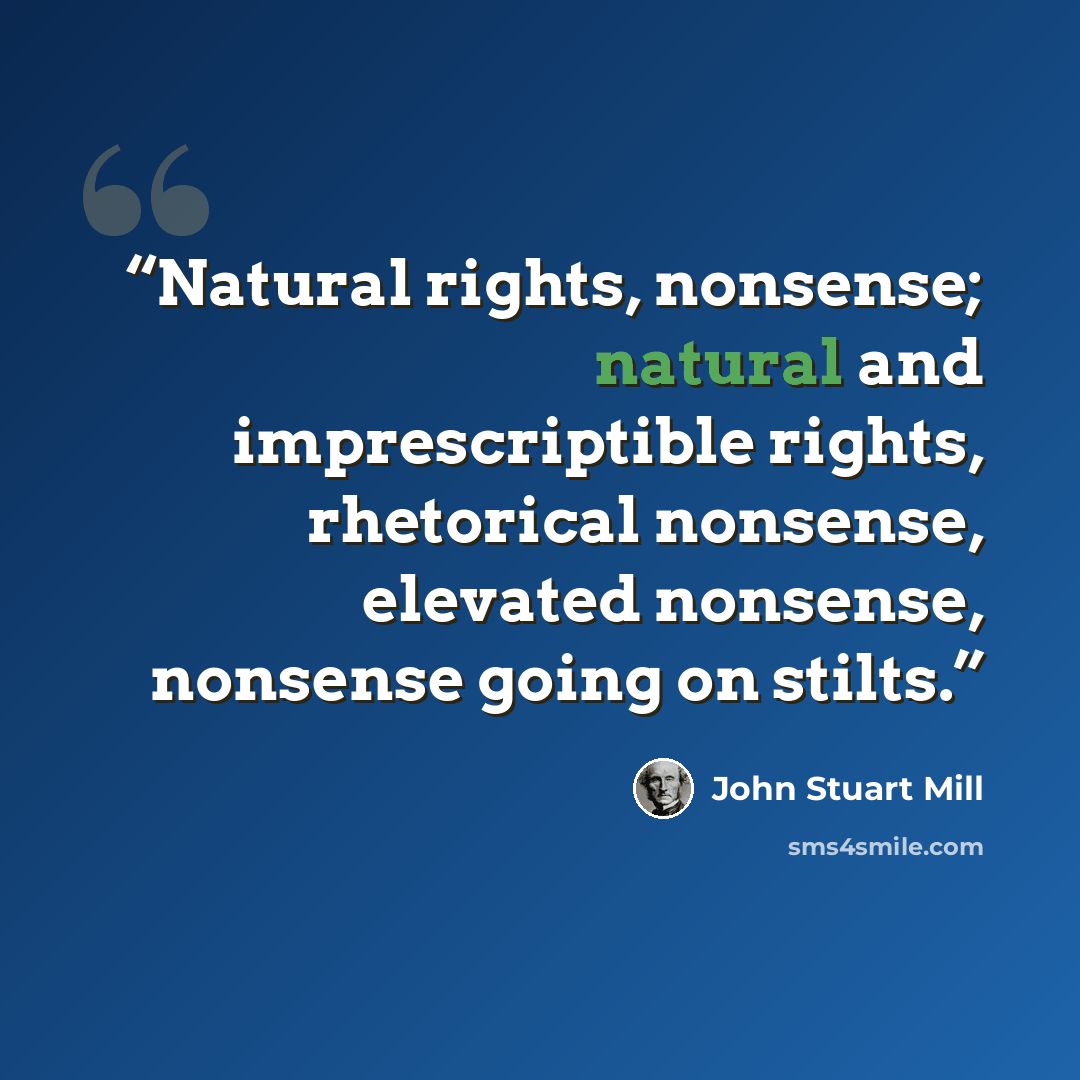 “Natural rights, nonsense; natural and imprescriptible rights, rhetorical nonsense, elevated nonsense, nonsense going on stilts.” quote by John Stuart Mill