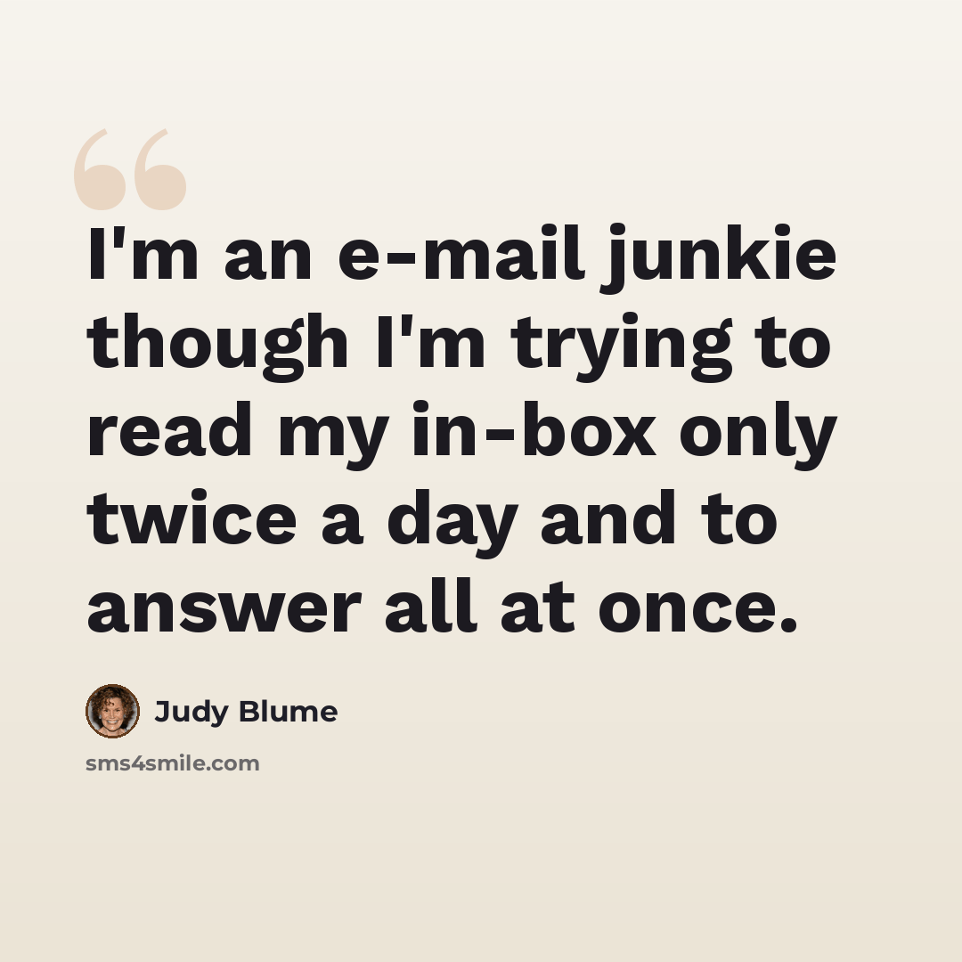 “I'm an e-mail junkie though I'm trying to read my in-box only twice a day and to answer all at once.” quote by Judy Blume