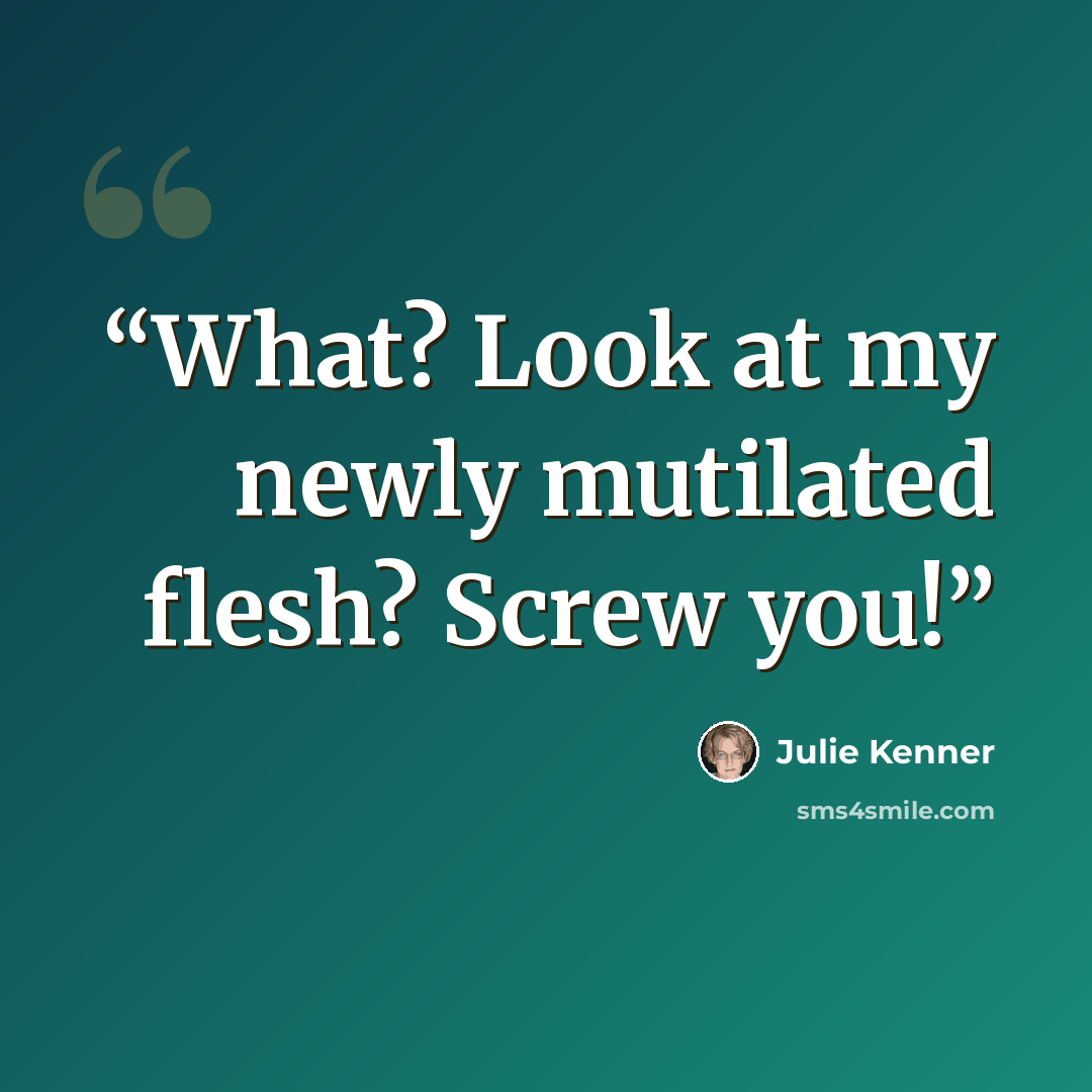 “What? Look at my newly mutilated flesh? Screw you!” quote by Julie Kenner