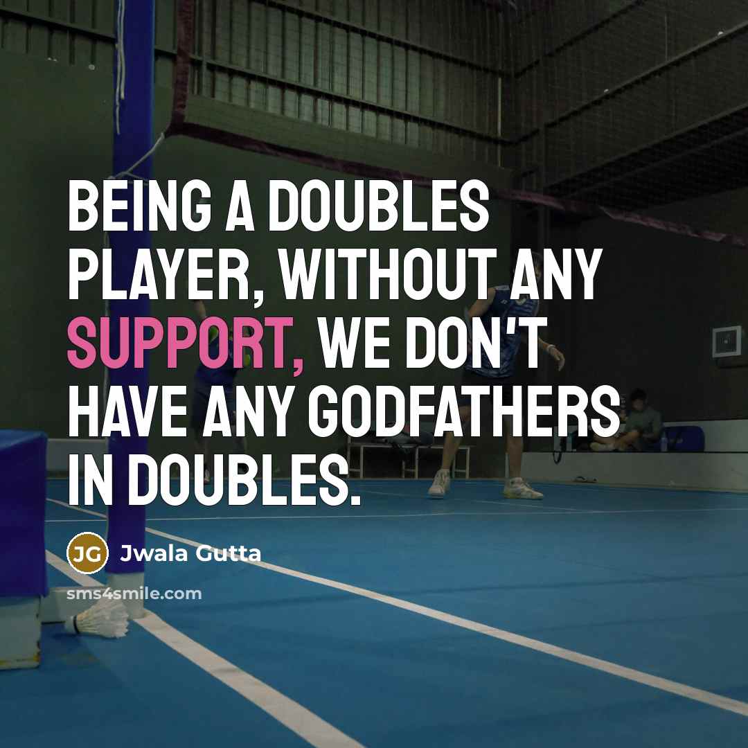 “Being a doubles player, without any support, we don't have any godfathers in doubles.” quote by Jwala Gutta