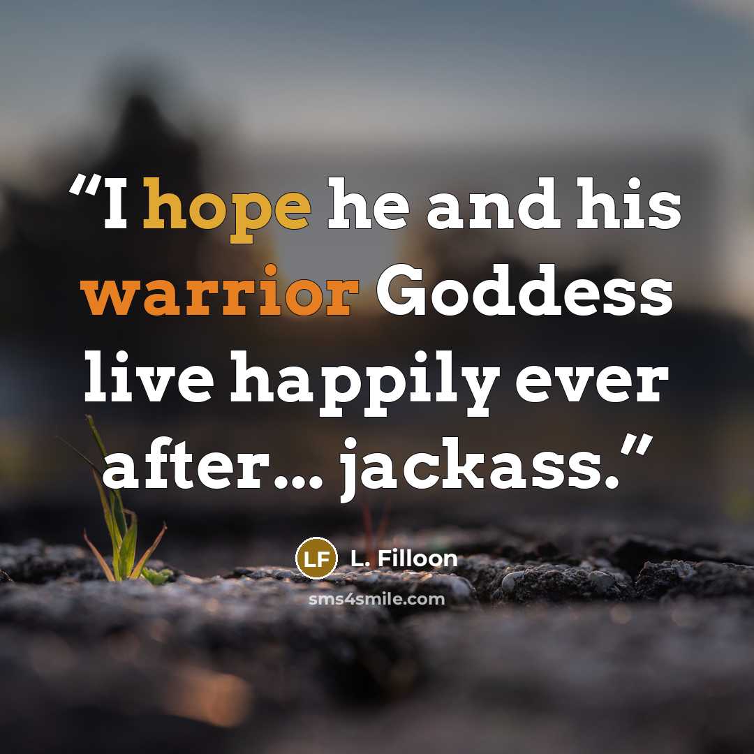 “I hope he and his warrior Goddess live happily ever after... jackass.” quote by L. Filloon