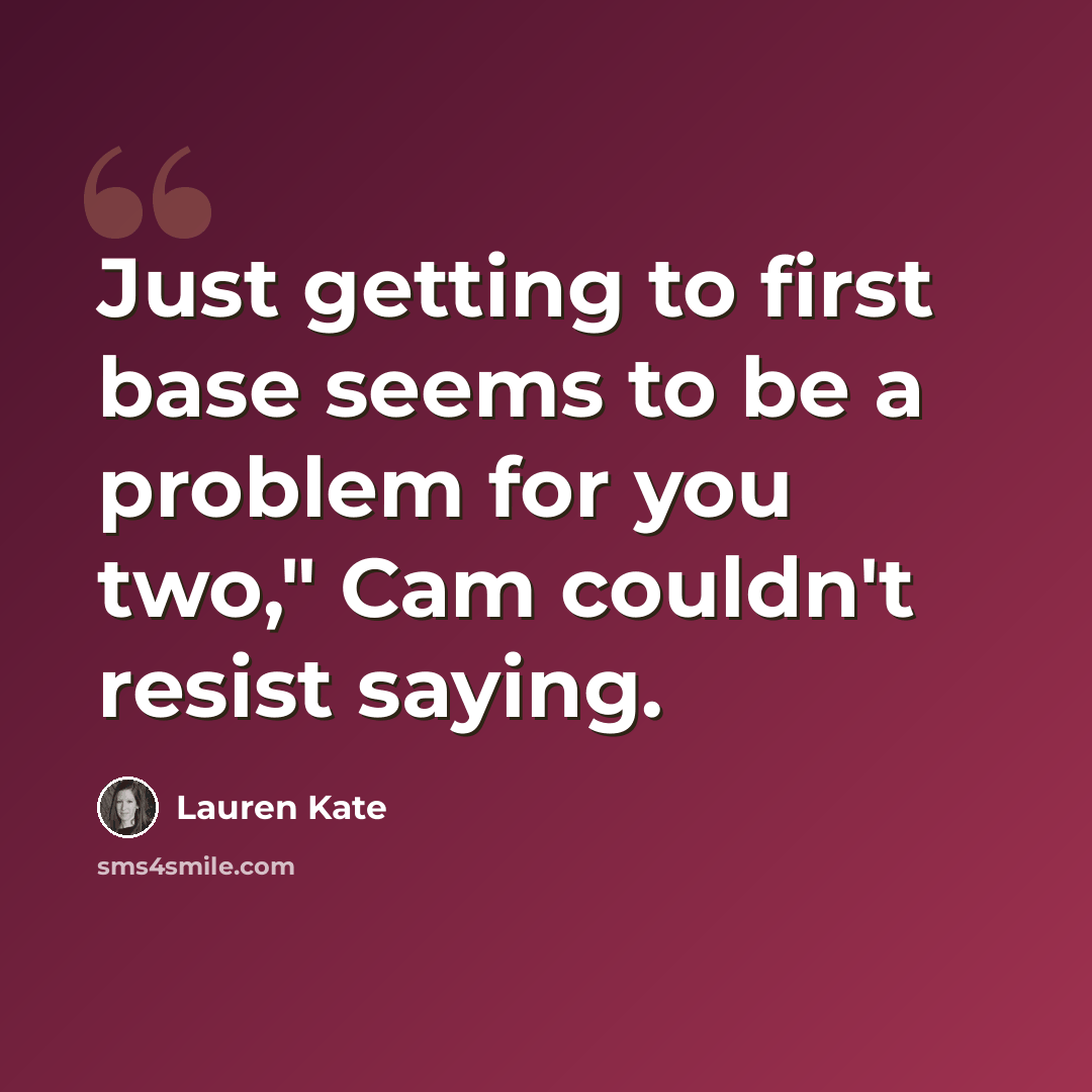 “Just getting to first base seems to be a problem for you two," Cam couldn't resist saying.” quote by Lauren Kate