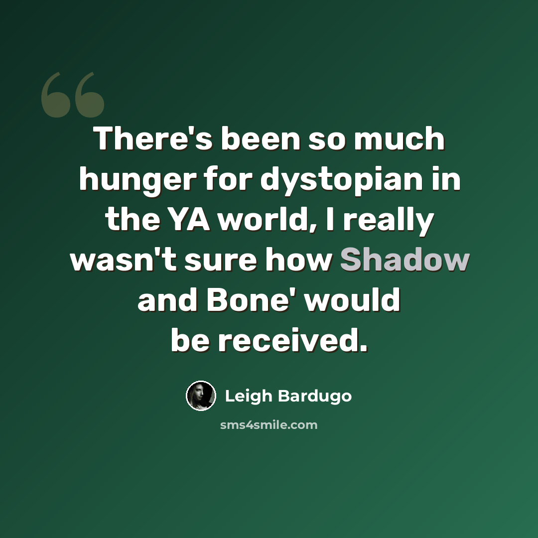 “There's been so much hunger for dystopian in the YA world, I really wasn't sure how Shadow and Bone' would be received.” quote by Leigh Bardugo