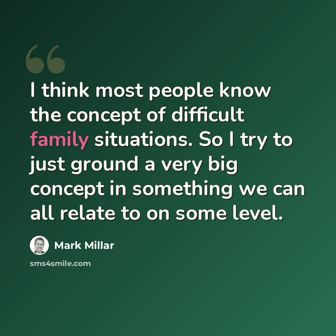 “I think most people know the concept of difficult family situations. So I try to just ground a very big concept in something we can all relate to on some level.” quote by Mark Millar