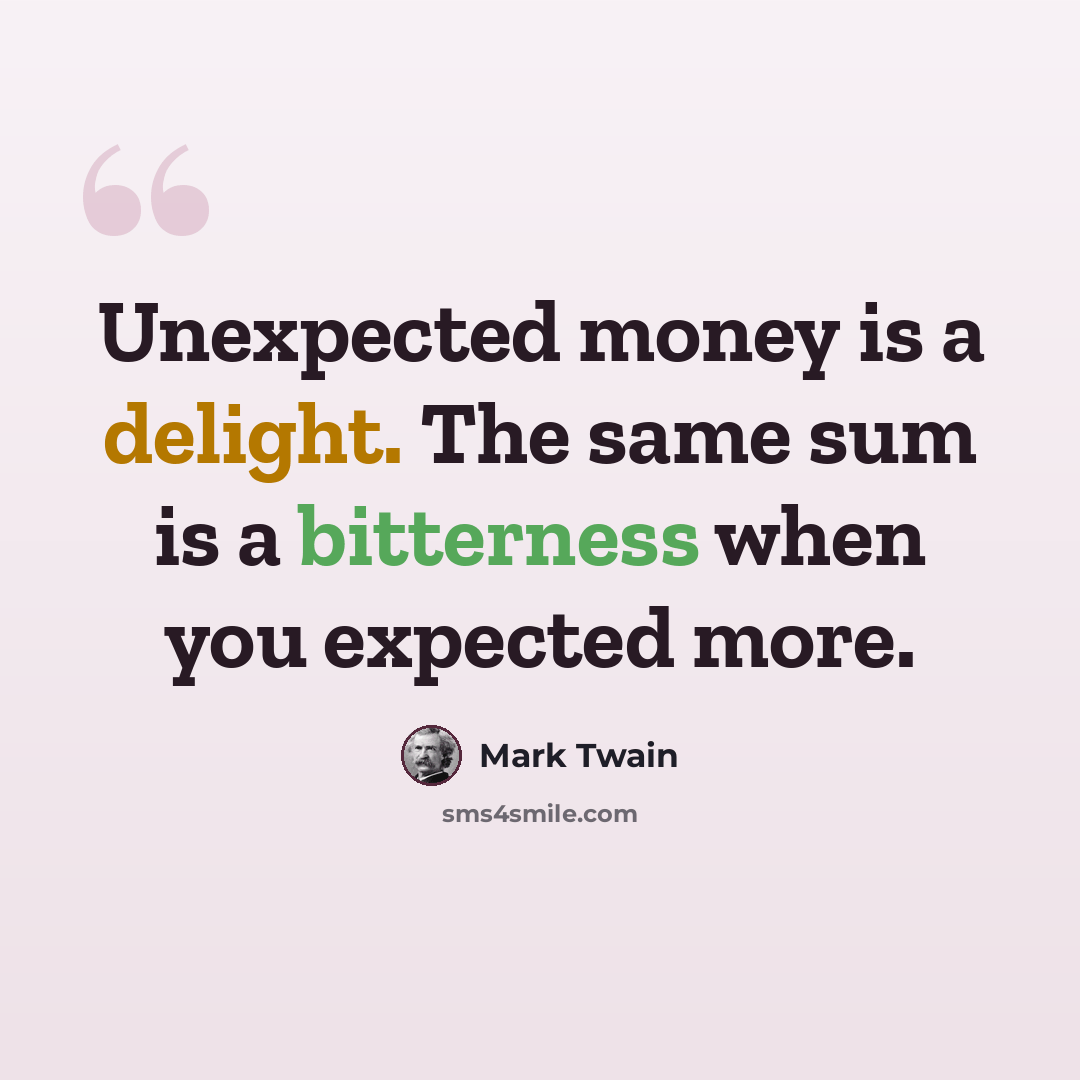 “Unexpected money is a delight. The same sum is a bitterness when you expected more.” quote by Mark Twain