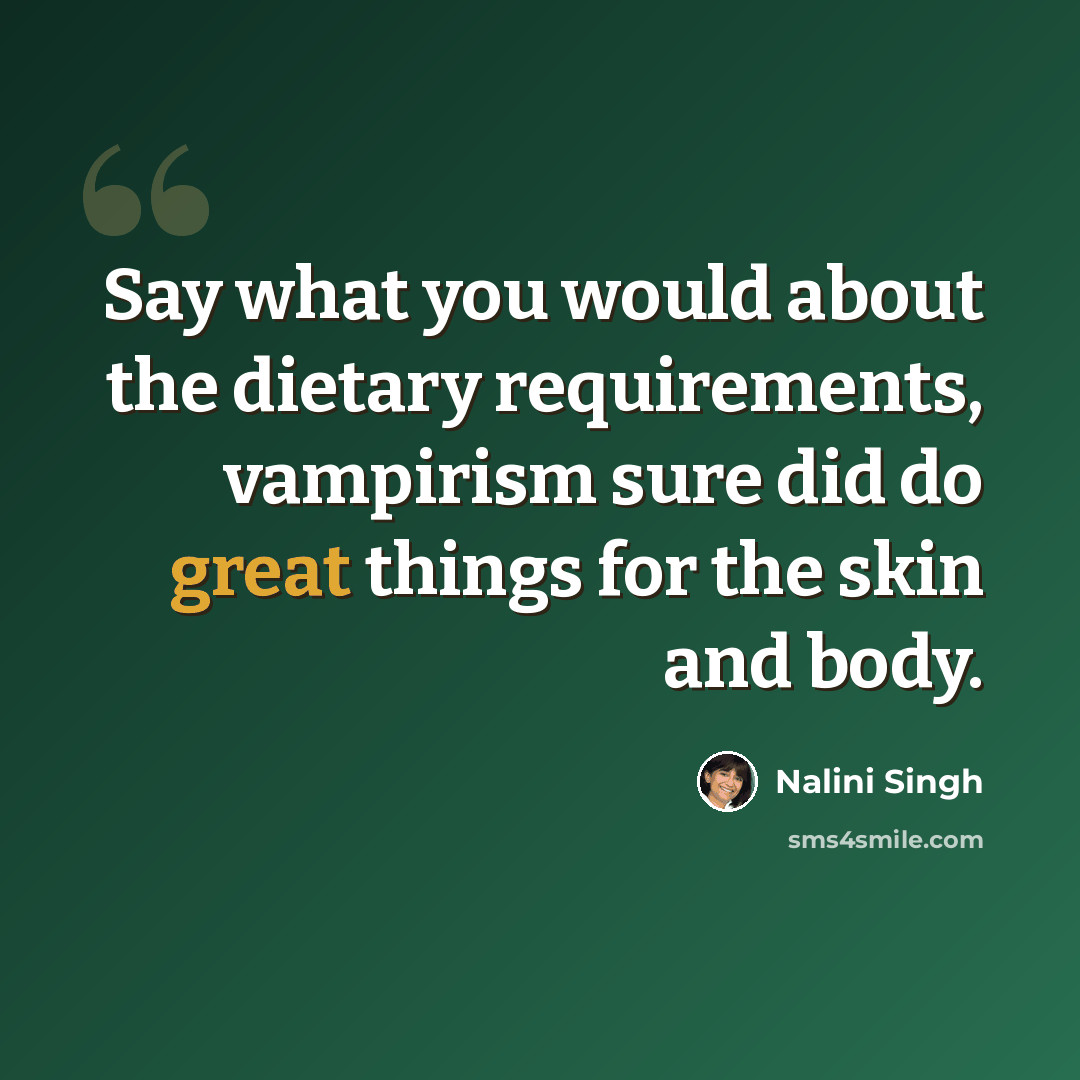 “Say what you would about the dietary requirements, vampirism sure did do great things for the skin and body.” quote by Nalini Singh