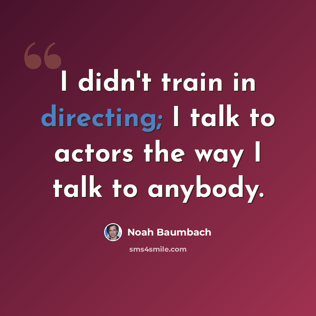 “I didn't train in directing; I talk to actors the way I talk to anybody.” quote by Noah Baumbach