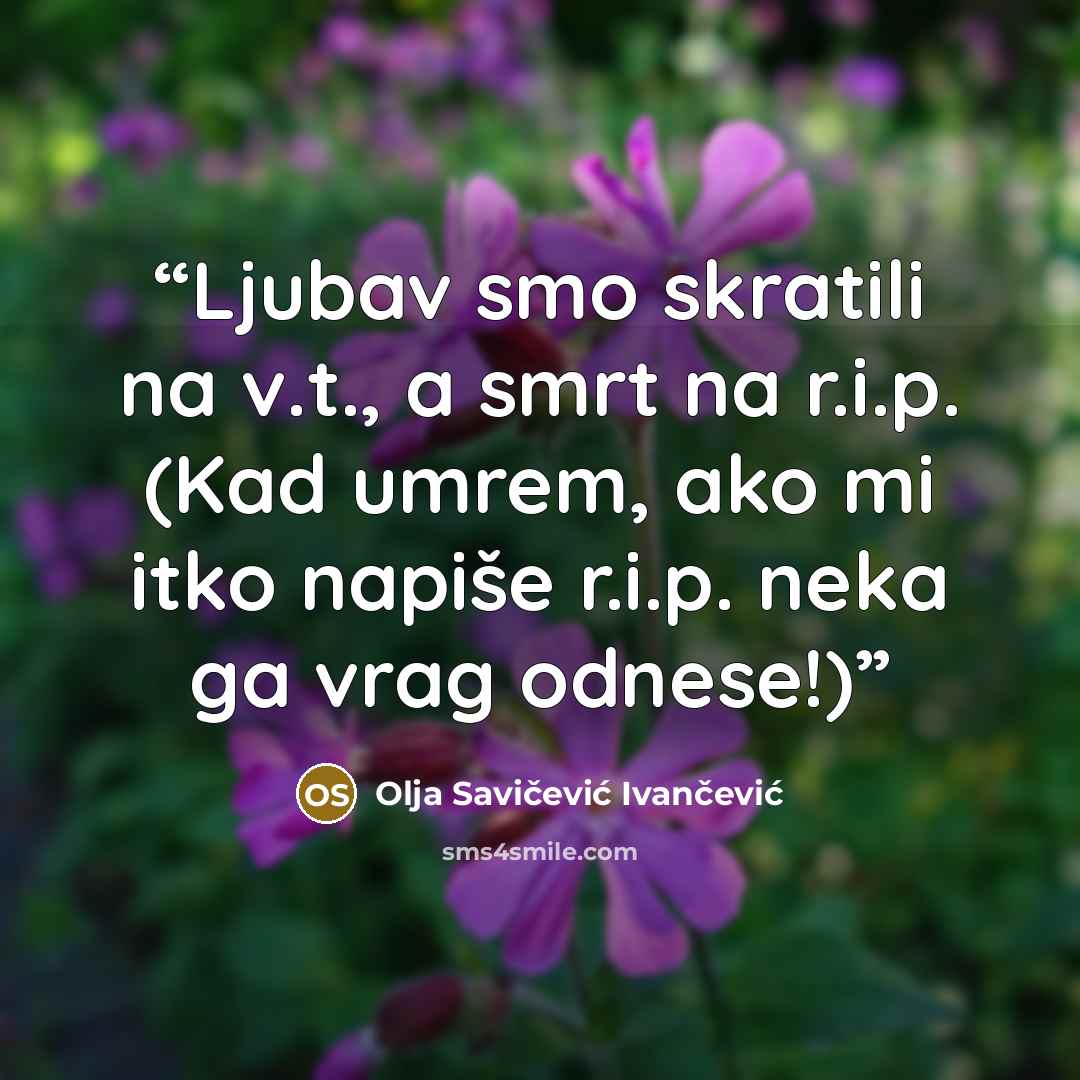 “Ljubav smo skratili na v.t., a smrt na r.i.p. (Kad umrem, ako mi itko napiše r.i.p. neka ga vrag odnese!)” quote by Olja Savičević Ivančević