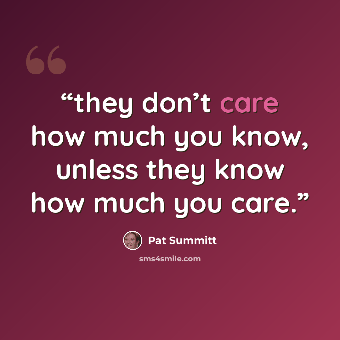 “they don’t care how much you know, unless they know how much you care.” quote by Pat Summitt