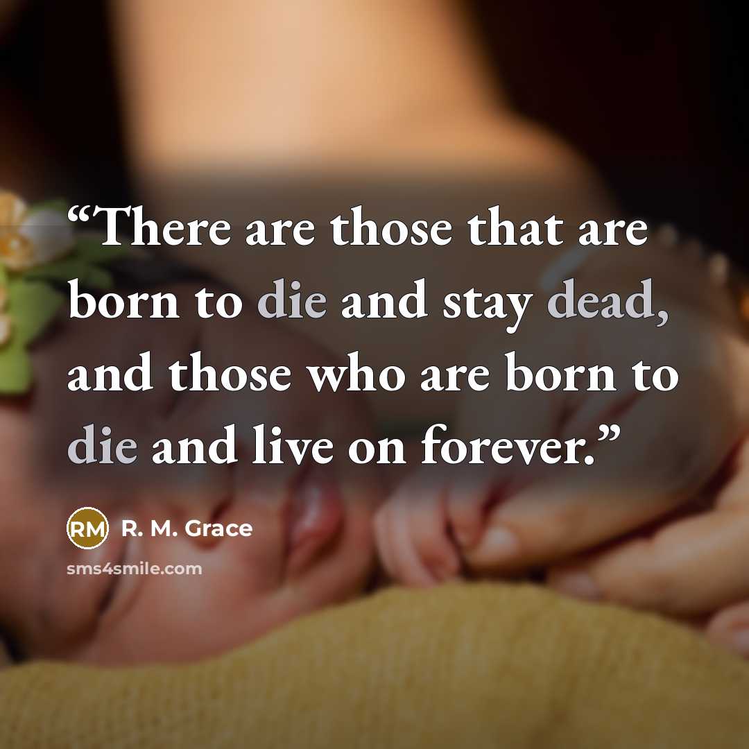 “There are those that are born to die and stay dead, and those who are born to die and live on forever.” quote by R. M. Grace