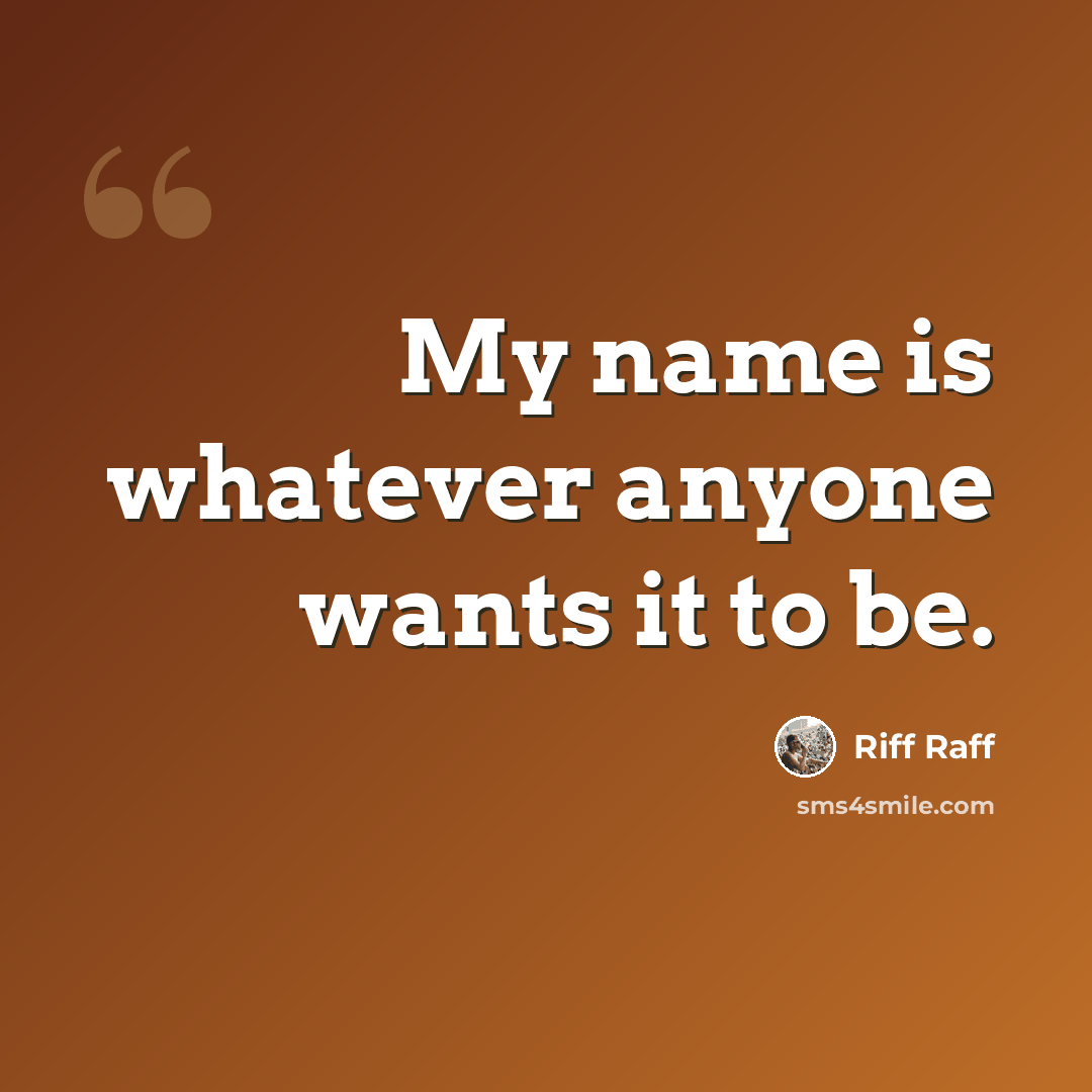 “My name is whatever anyone wants it to be.” quote by Riff Raff