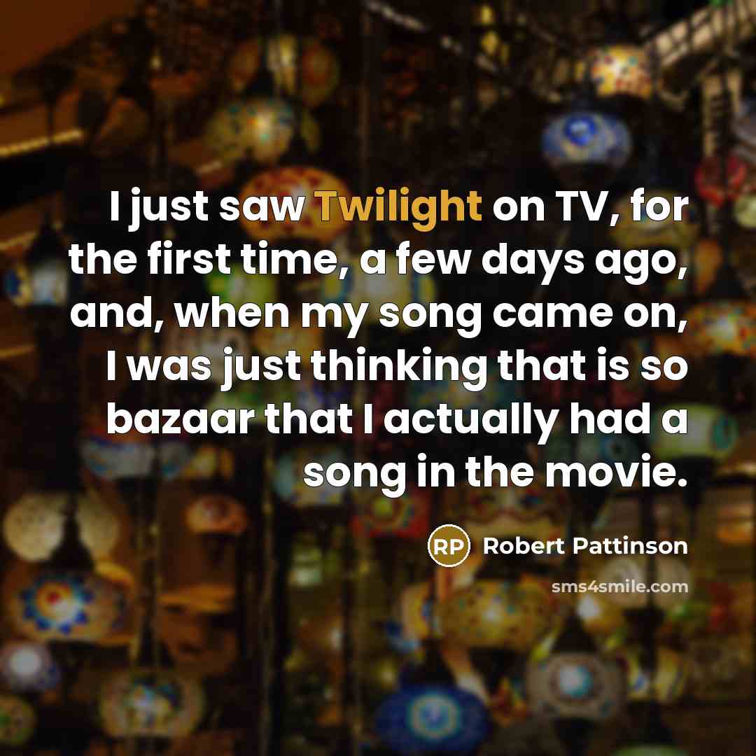 “I just saw Twilight on TV, for the first time, a few days ago, and, when my song came on, I was just thinking that is so bazaar that I actually had a song in the movie.” quote by Robert Pattinson