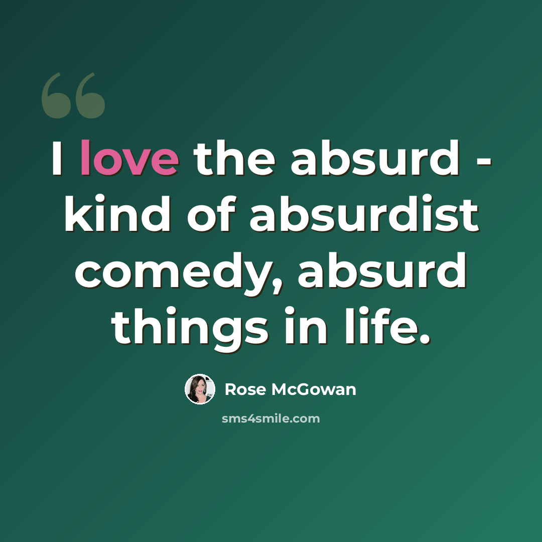 “I love the absurd - kind of absurdist comedy, absurd things in life.” quote by Rose McGowan