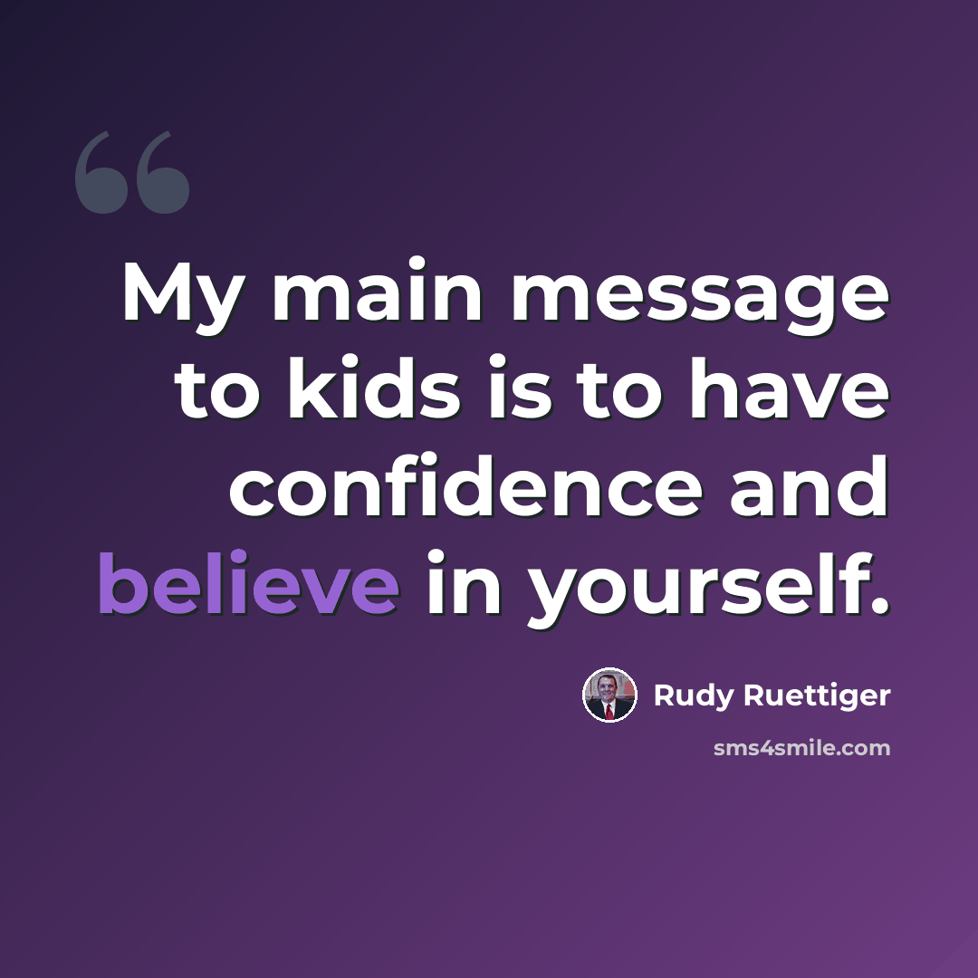 “My main message to kids is to have confidence and believe in yourself.” quote by Rudy Ruettiger