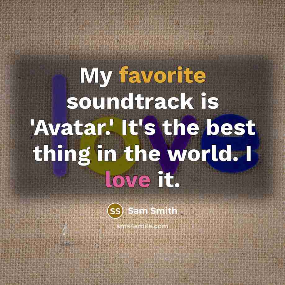 “My favorite soundtrack is 'Avatar.' It's the best thing in the world. I love it.” quote by Sam Smith