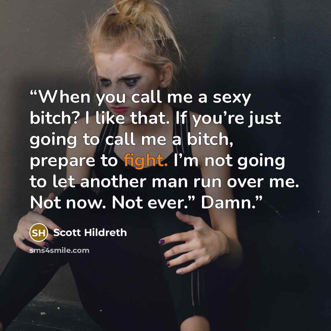 “When you call me a sexy bitch? I like that. If you’re just going to call me a bitch, prepare to fight. I’m not going to let another man run over me. Not now. Not ever.” Damn.” quote by Scott Hildreth
