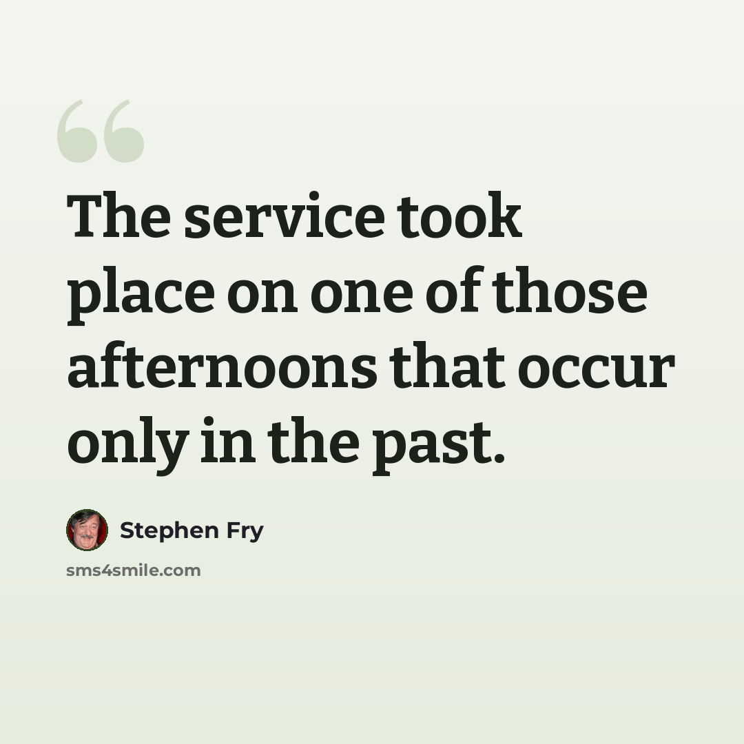 “The service took place on one of those afternoons that occur only in the past.” quote by Stephen Fry