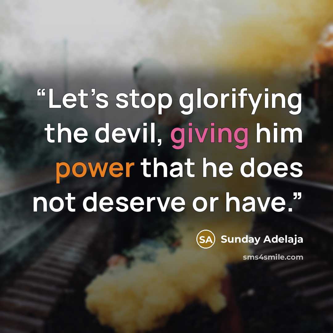 “Let’s stop glorifying the devil, giving him power that he does not deserve or have.” quote by Sunday Adelaja
