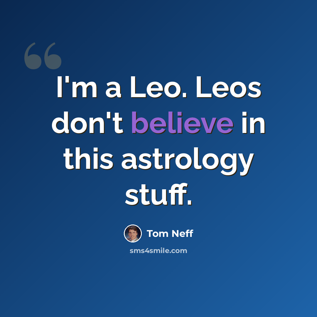 “I'm a Leo. Leos don't believe in this astrology stuff.” quote by Tom Neff