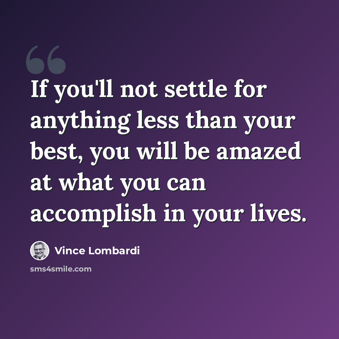 “If you'll not settle for anything less than your best, you will be amazed at what you can accomplish in your lives.” quote by Vince Lombardi