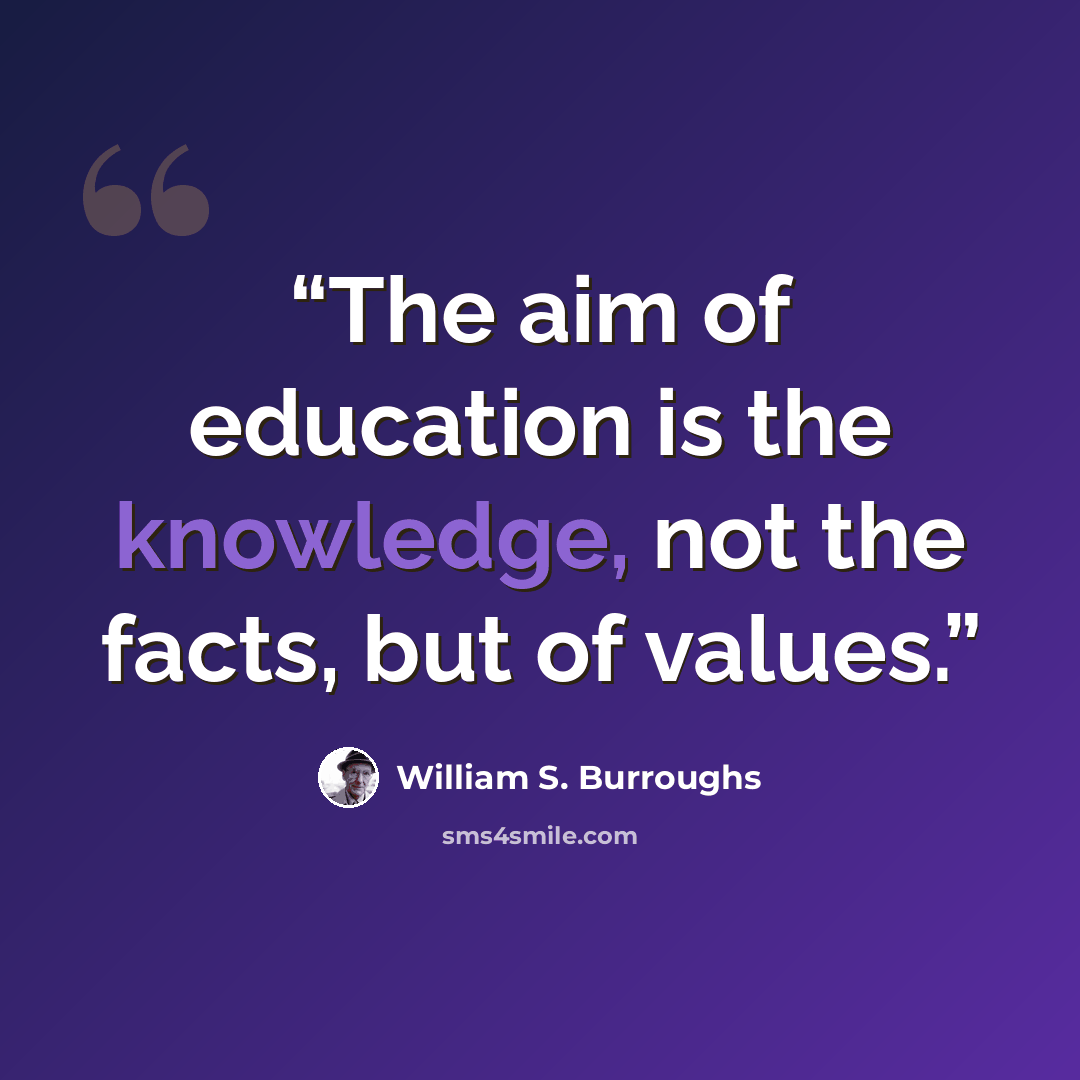 “The aim of education is the knowledge, not the facts, but of values.” quote by William S. Burroughs