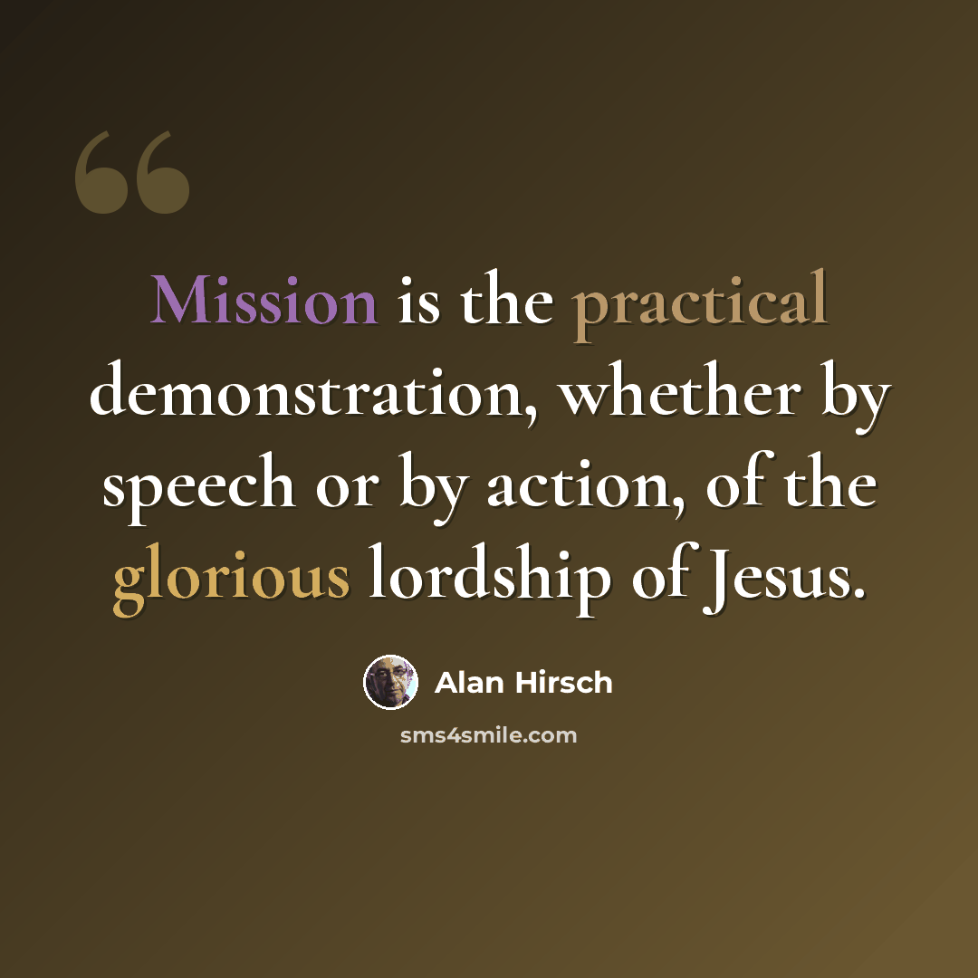“Mission is the practical demonstration, whether by speech or by action, of the glorious lordship of Jesus.” quote by Alan Hirsch