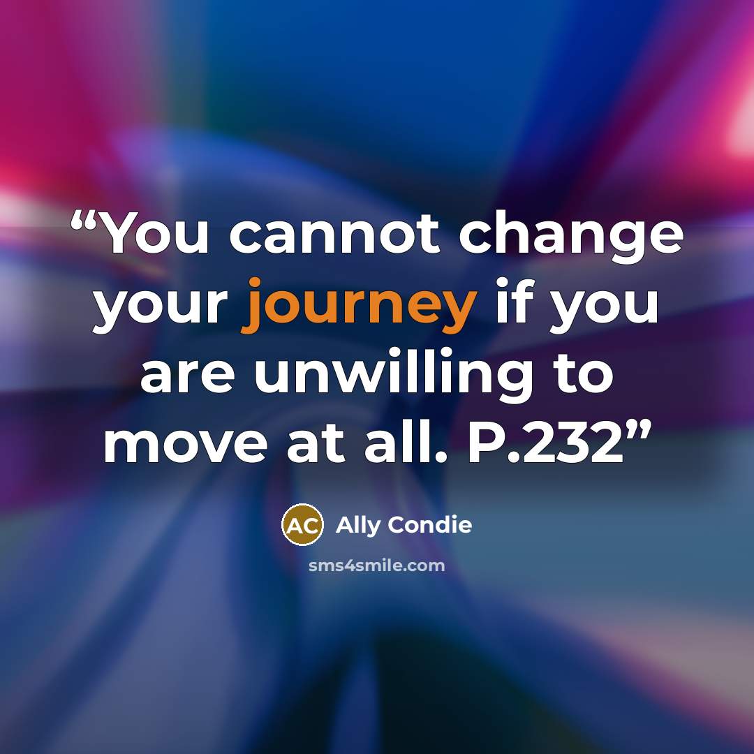 “You cannot change your journey if you are unwilling to move at all. P.232” quote by Ally Condie