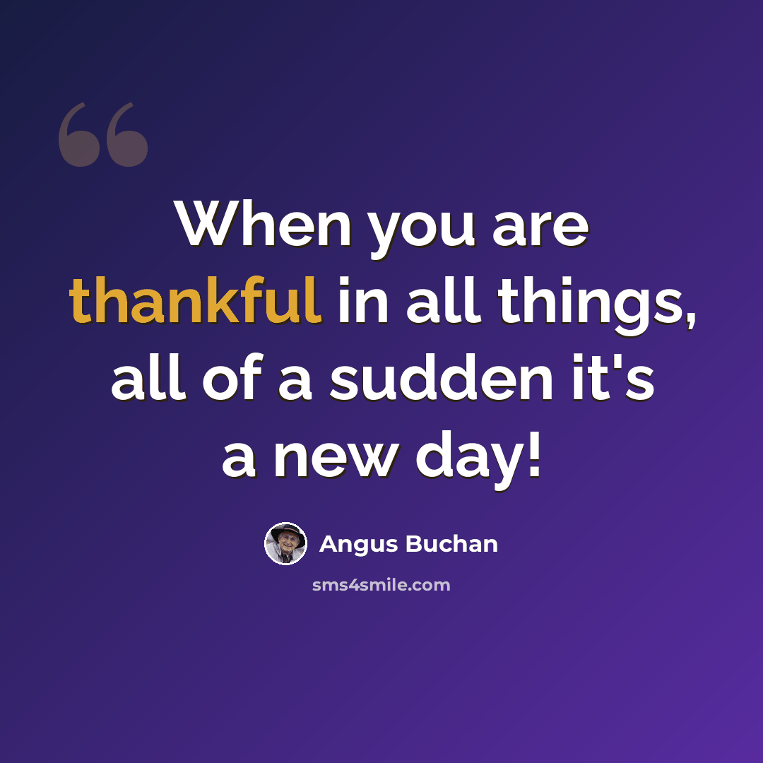 “When you are thankful in all things, all of a sudden it's a new day!” quote by Angus Buchan