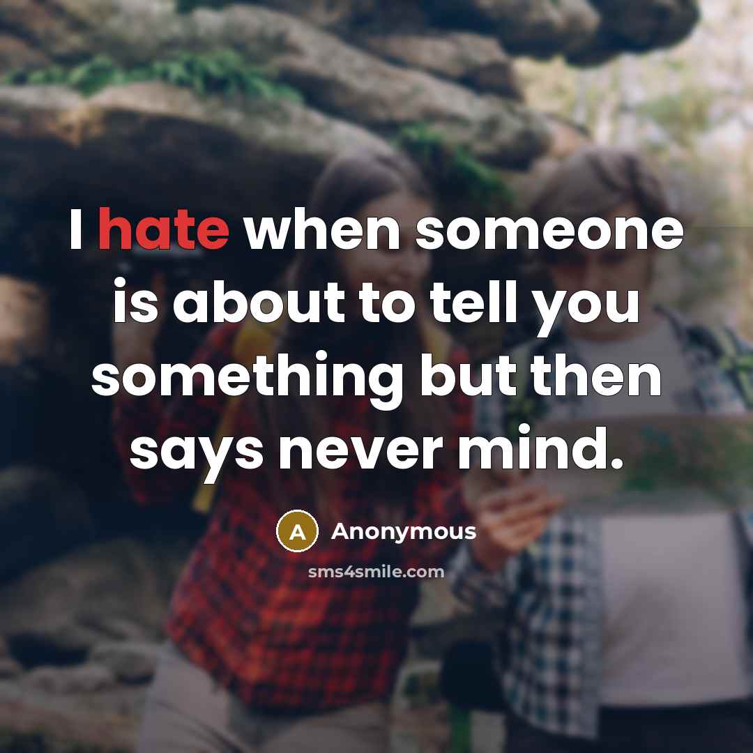 “I hate when someone is about to tell you something but then says never mind.” quote by Anonymous