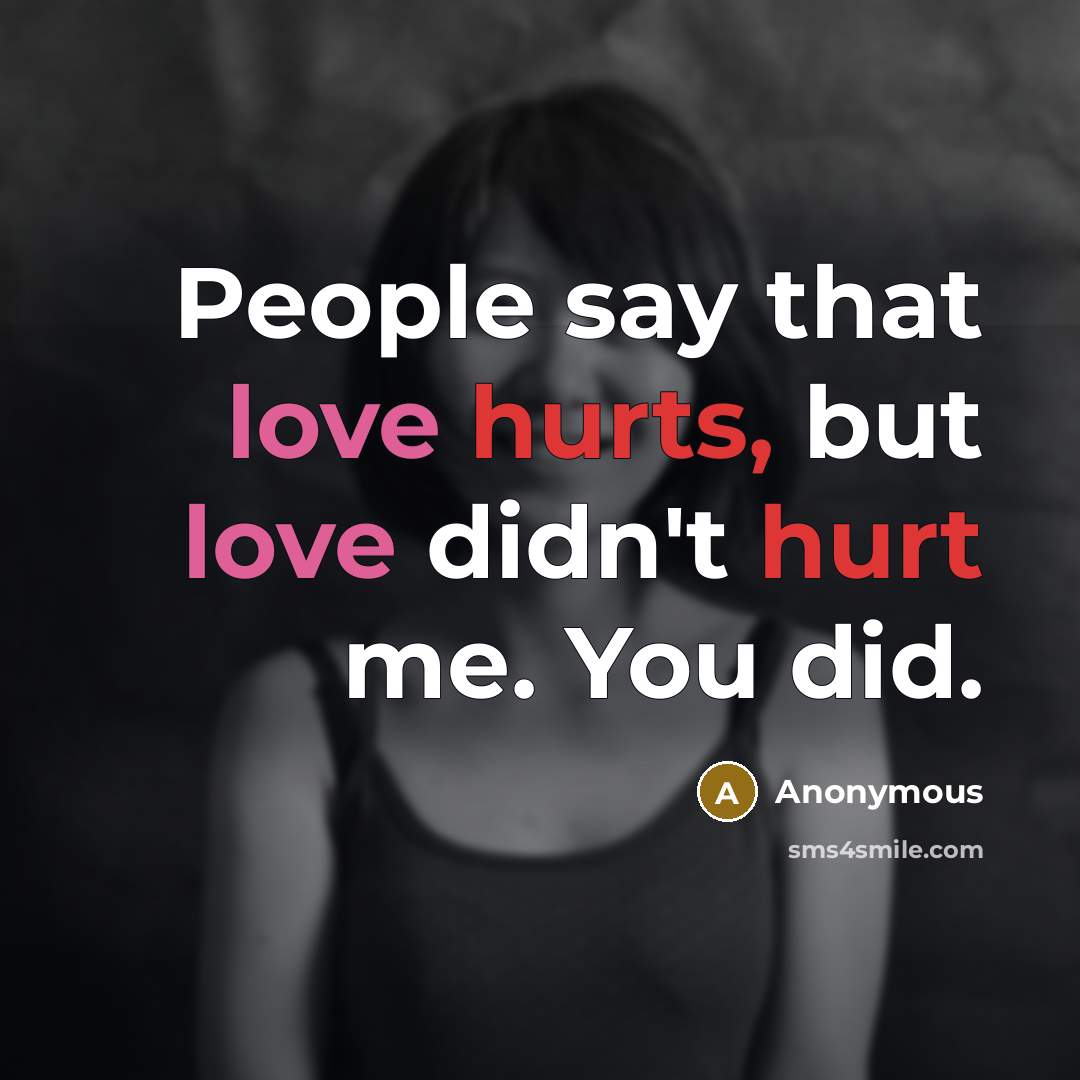 “People say that love hurts, but love didn't hurt me. You did.” quote by Anonymous