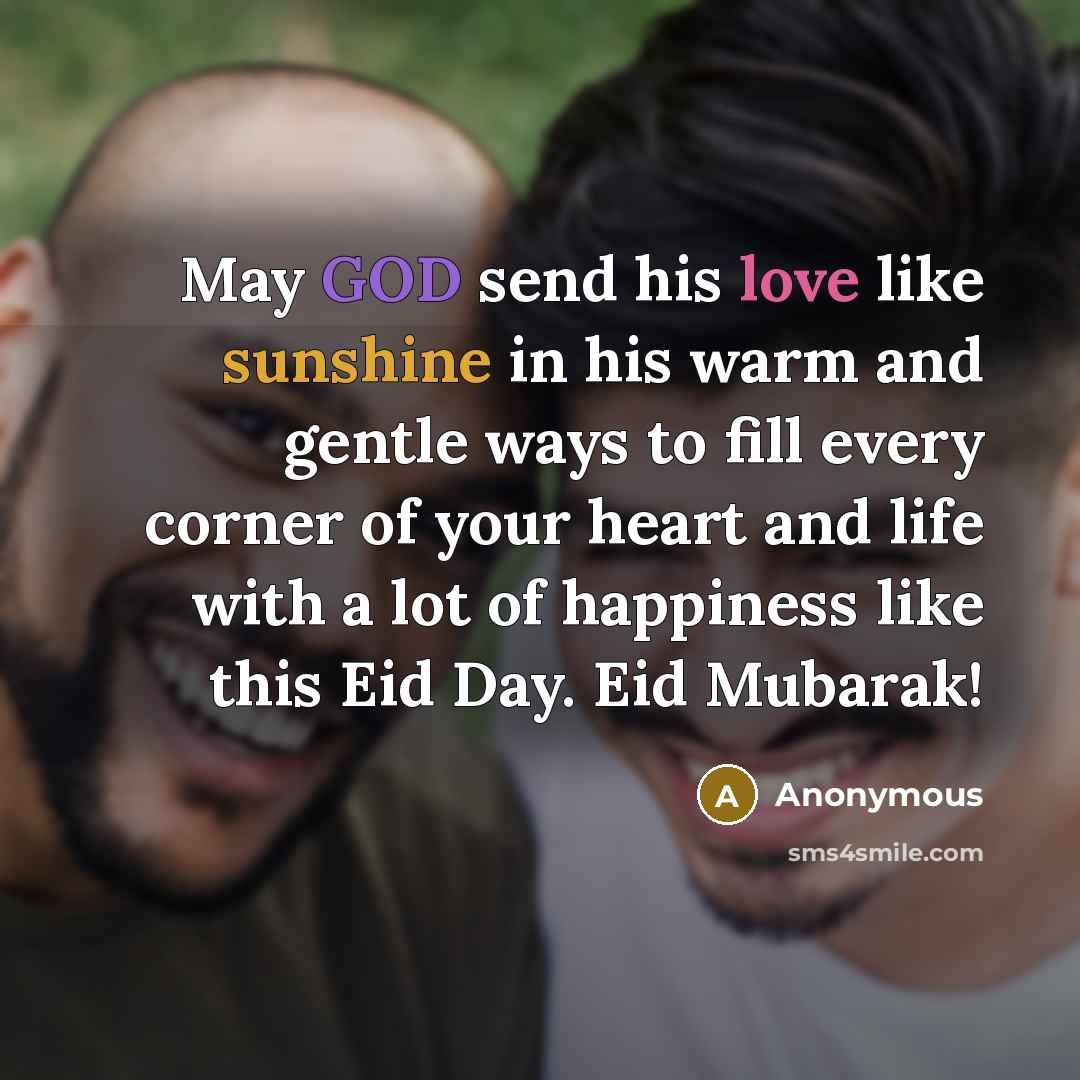 “May GOD send his love like sunshine in his warm and gentle ways to fill every corner of your heart and life with a lot of happiness like this Eid Day. Eid Mubarak!” quote by Anonymous