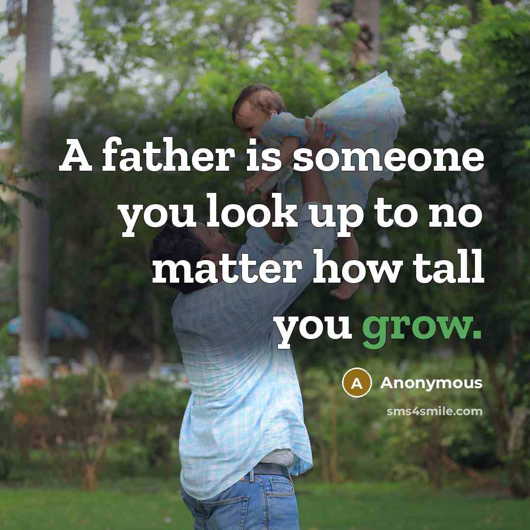 “A father is someone you look up to no matter how tall you grow.” quote by Anonymous