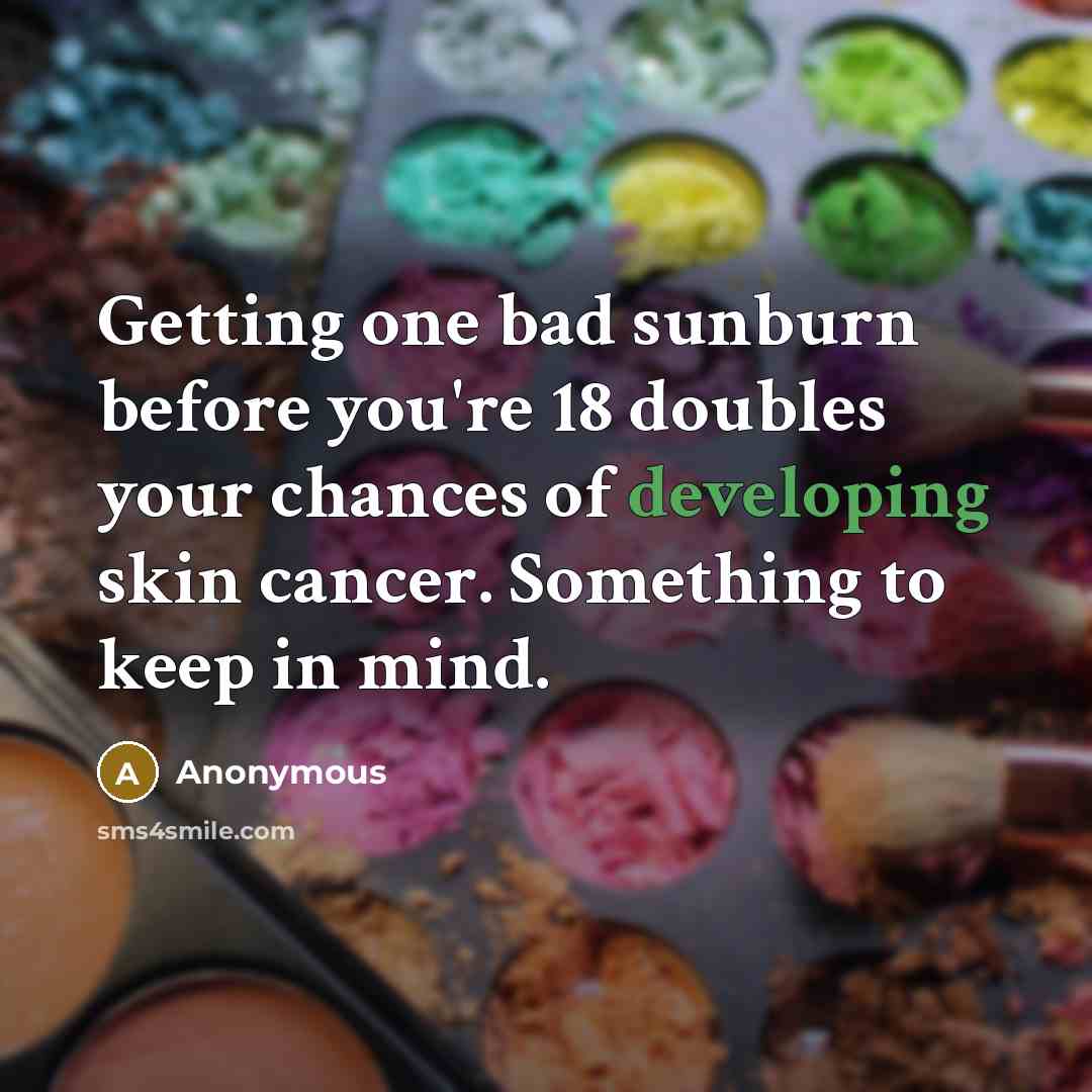 “Getting one bad sunburn before you're 18 doubles your chances of developing skin cancer. Something to keep in mind.” quote by Anonymous