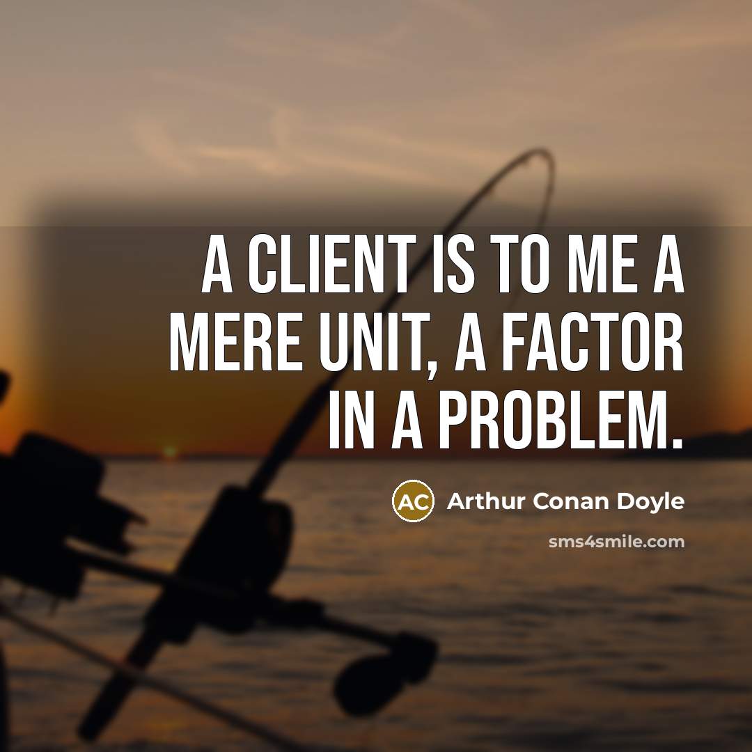“A client is to me a mere unit, a factor in a problem.” quote by Arthur Conan Doyle