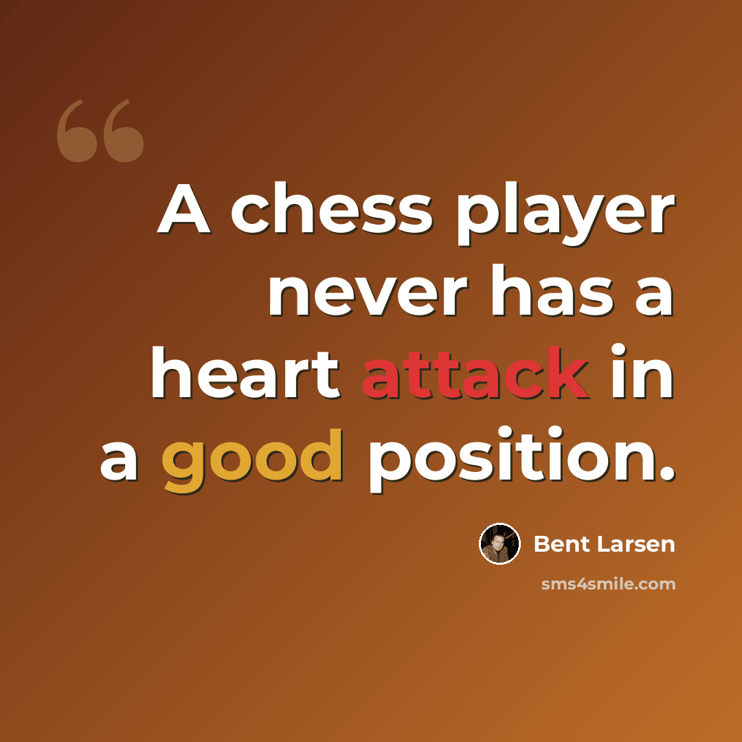 “A chess player never has a heart attack in a good position.” quote by Bent Larsen