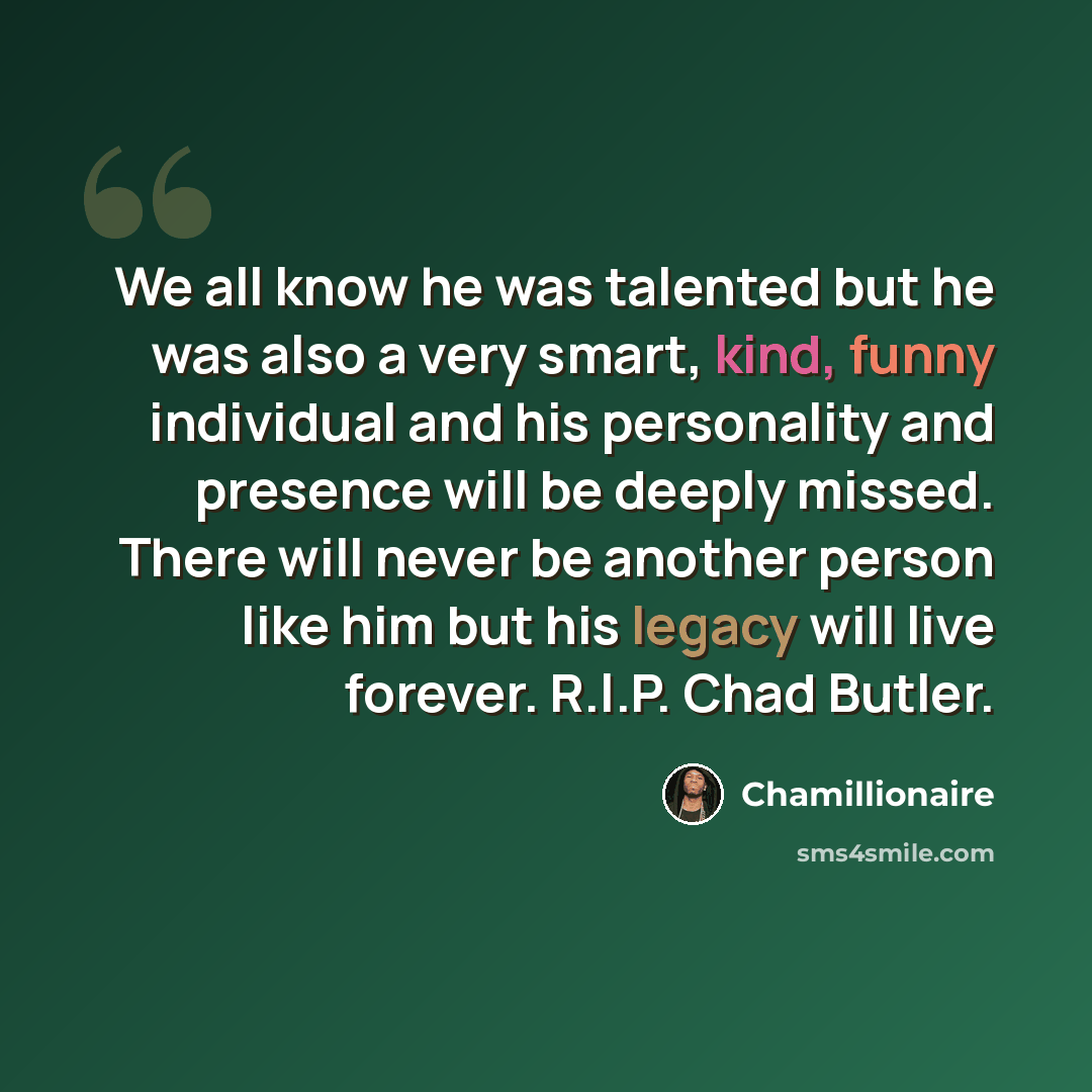 “We all know he was talented but he was also a very smart, kind, funny individual and his personality and presence will be deeply missed. There will never be another person like him but his legacy will live forever. R.I.P. Chad Butler.” quote by Chamillionaire