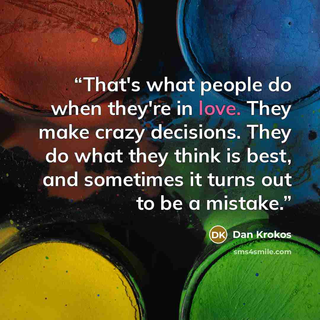 “That's what people do when they're in love. They make crazy decisions. They do what they think is best, and sometimes it turns out to be a mistake.” quote by Dan Krokos