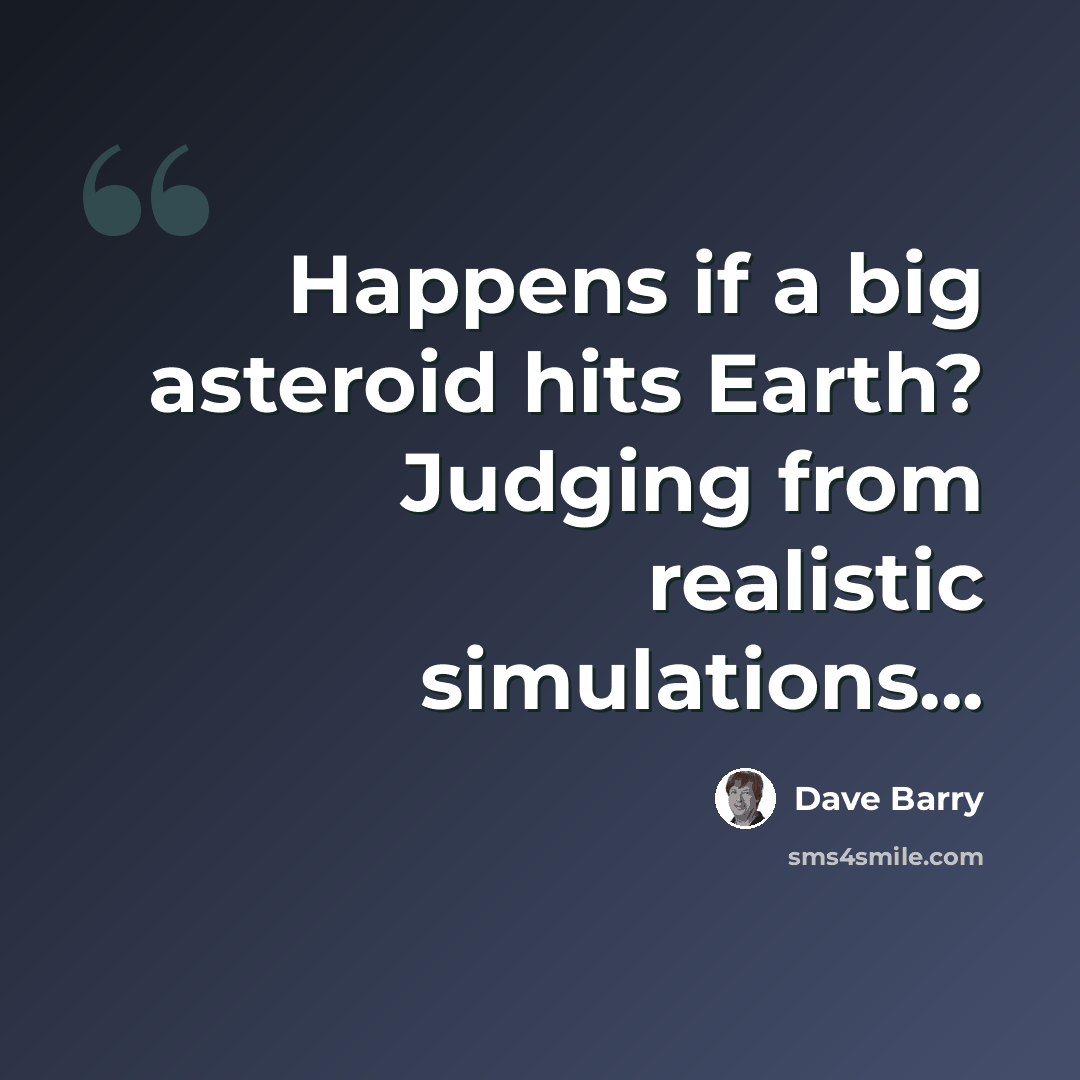 “Happens if a big asteroid hits Earth? Judging from realistic simulations...” quote by Dave Barry